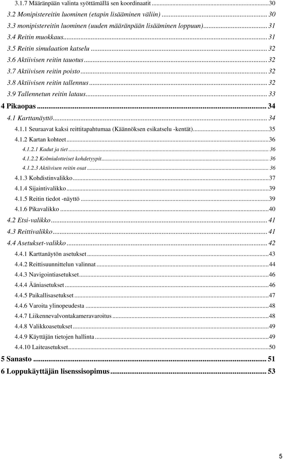 .. 33 4 Pikaopas... 34 4.1 Karttanäyttö... 34 4.1.1 Seuraavat kaksi reittitapahtumaa (Käännöksen esikatselu -kentät)... 35 4.1.2 Kartan kohteet... 36 4.1.2.1 Kadut ja tiet... 36 4.1.2.2 Kolmiulotteiset kohdetyypit.