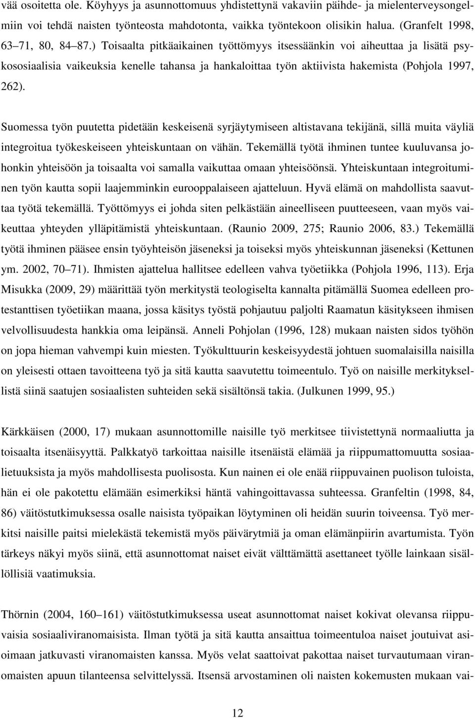 ) Toisaalta pitkäaikainen työttömyys itsessäänkin voi aiheuttaa ja lisätä psykososiaalisia vaikeuksia kenelle tahansa ja hankaloittaa työn aktiivista hakemista (Pohjola 1997, 262).