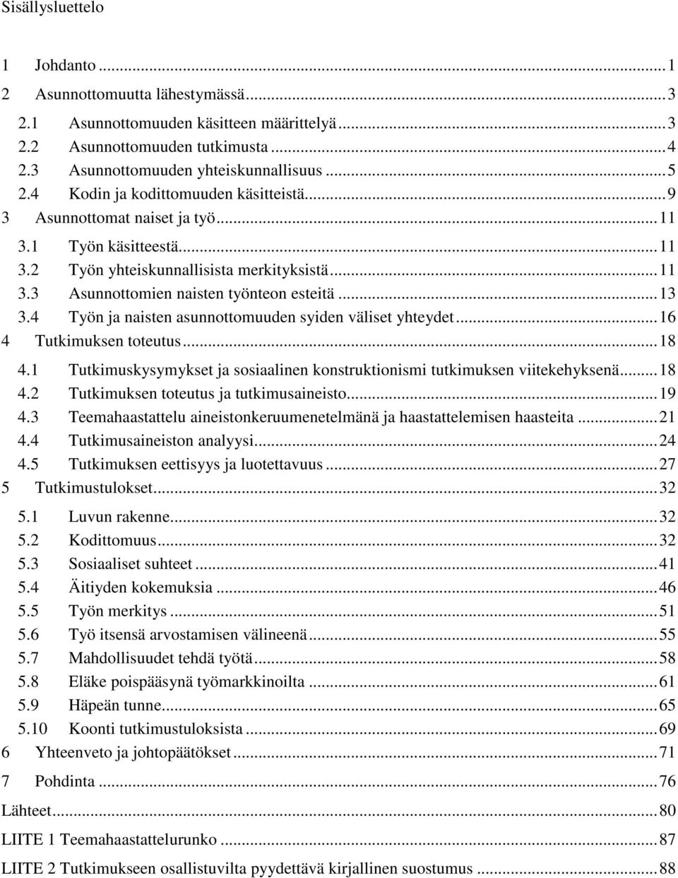 4 Työn ja naisten asunnottomuuden syiden väliset yhteydet...16 4 Tutkimuksen toteutus...18 4.1 Tutkimuskysymykset ja sosiaalinen konstruktionismi tutkimuksen viitekehyksenä...18 4.2 Tutkimuksen toteutus ja tutkimusaineisto.