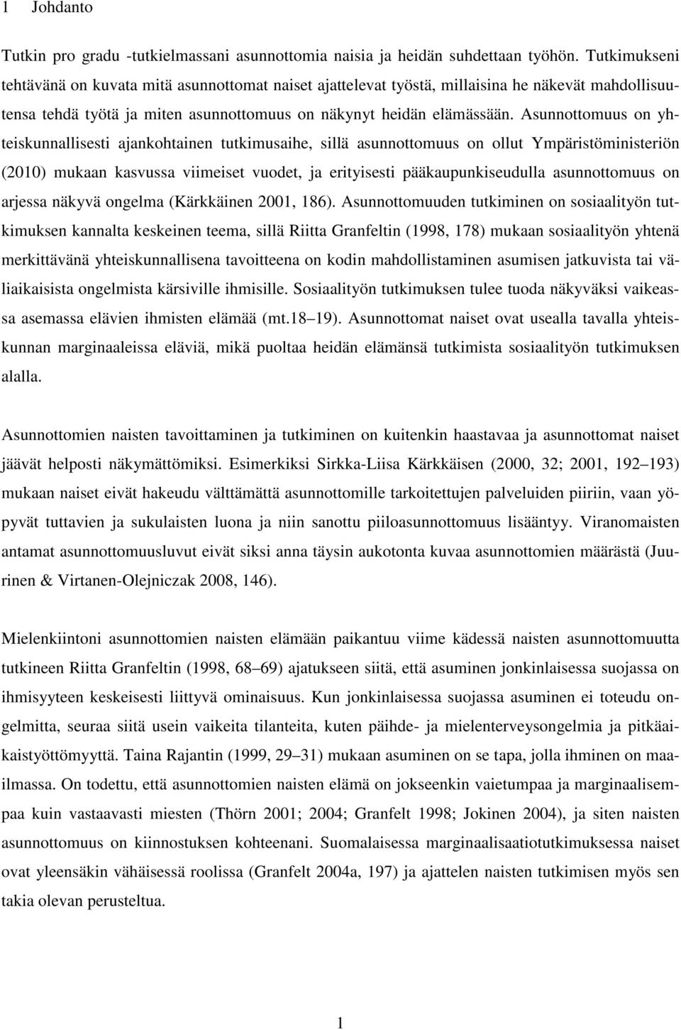Asunnottomuus on yhteiskunnallisesti ajankohtainen tutkimusaihe, sillä asunnottomuus on ollut Ympäristöministeriön (2010) mukaan kasvussa viimeiset vuodet, ja erityisesti pääkaupunkiseudulla