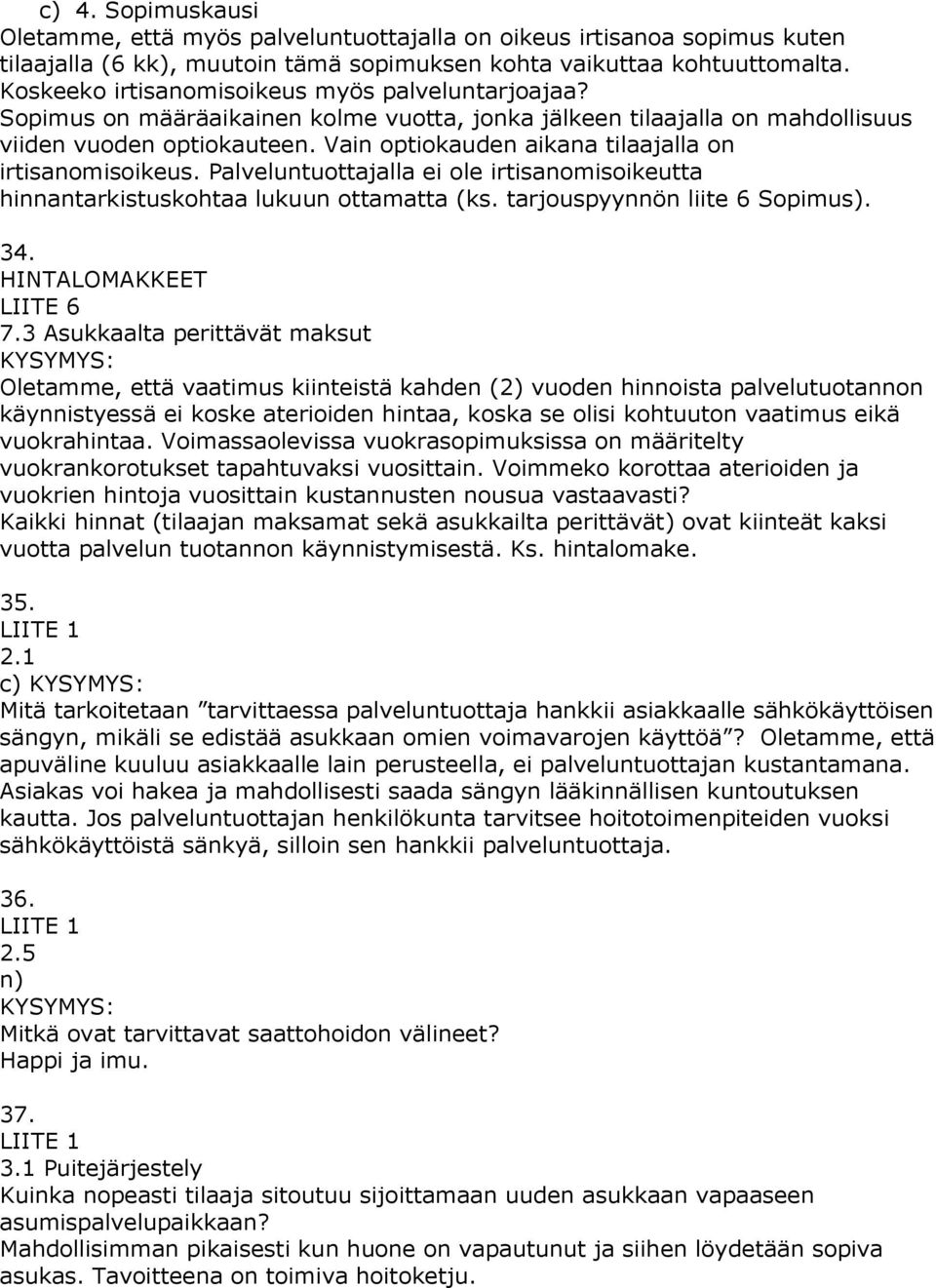 Vain optiokauden aikana tilaajalla on irtisanomisoikeus. Palveluntuottajalla ei ole irtisanomisoikeutta hinnantarkistuskohtaa lukuun ottamatta (ks. tarjouspyynnön liite 6 Sopimus). 34.