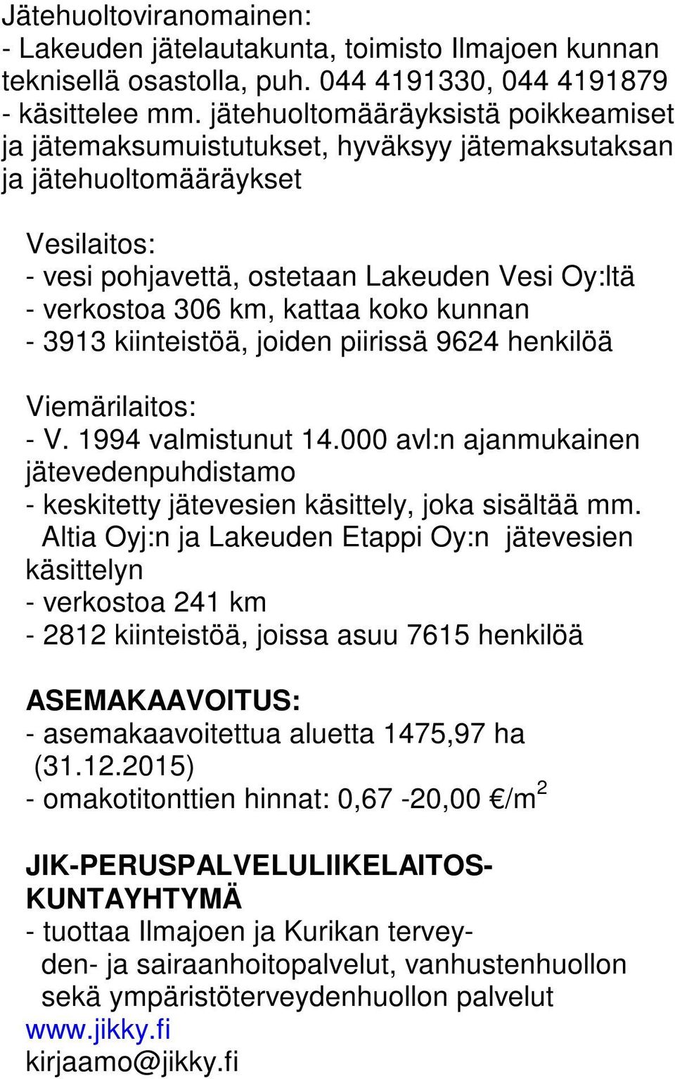 koko kunnan - 3913 kiinteistöä, joiden piirissä 9624 henkilöä Viemärilaitos: - V. 1994 valmistunut 14.000 avl:n ajanmukainen jätevedenpuhdistamo - keskitetty jätevesien käsittely, joka sisältää mm.