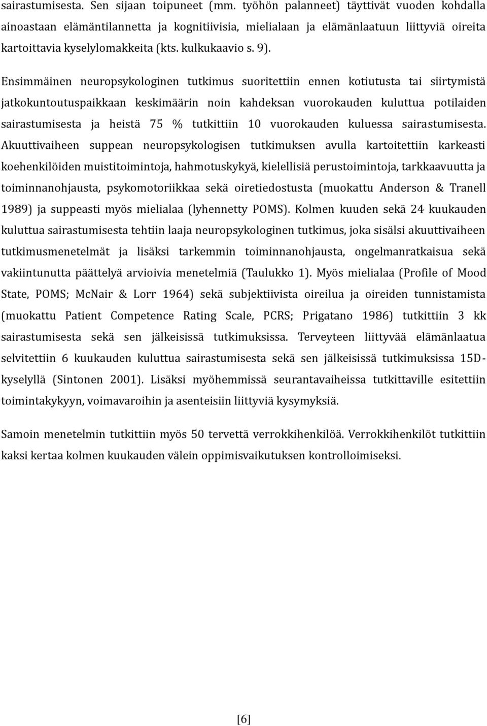 Ensimmäinen neuropsykologinen tutkimus suoritettiin ennen kotiutusta tai siirtymistä jatkokuntoutuspaikkaan keskimäärin noin kahdeksan vuorokauden kuluttua potilaiden sairastumisesta ja heistä 75 %