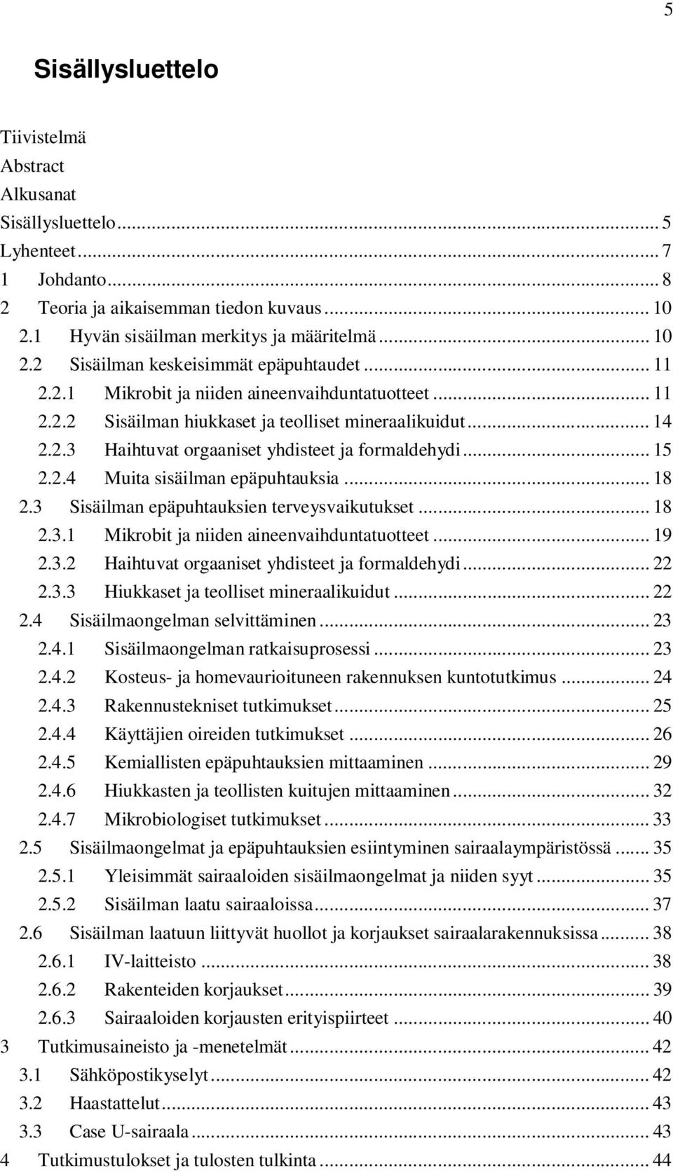 .. 18 2.3 Sisäilman epäpuhtauksien terveysvaikutukset... 18 2.3.1 Mikrobit ja niiden aineenvaihduntatuotteet... 19 2.3.2 Haihtuvat orgaaniset yhdisteet ja formaldehydi... 22 2.3.3 Hiukkaset ja teolliset mineraalikuidut.