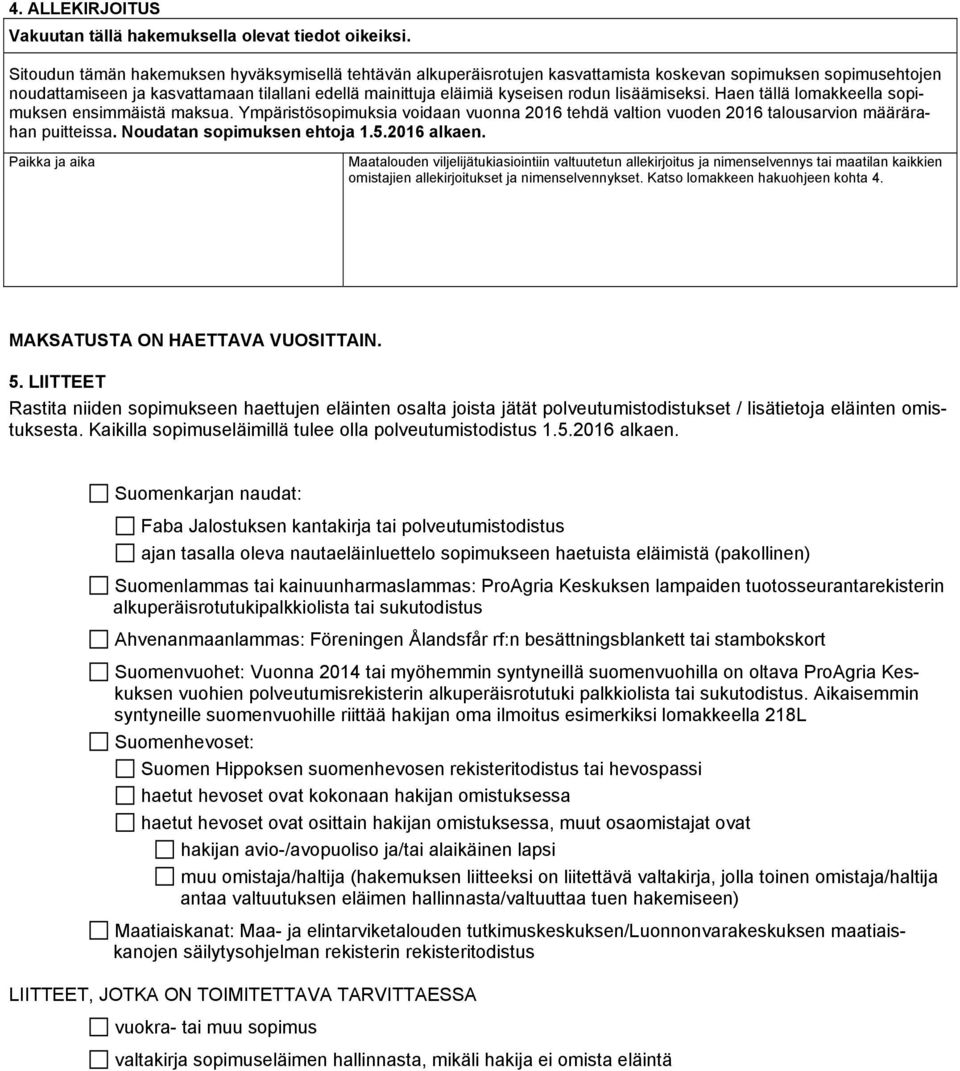 lisäämiseksi. Haen tällä lomakkeella sopimuksen ensimmäistä maksua. Ympäristösopimuksia voidaan vuonna 2016 tehdä valtion vuoden 2016 talousarvion määrärahan puitteissa. Noudatan sopimuksen ehtoja 1.