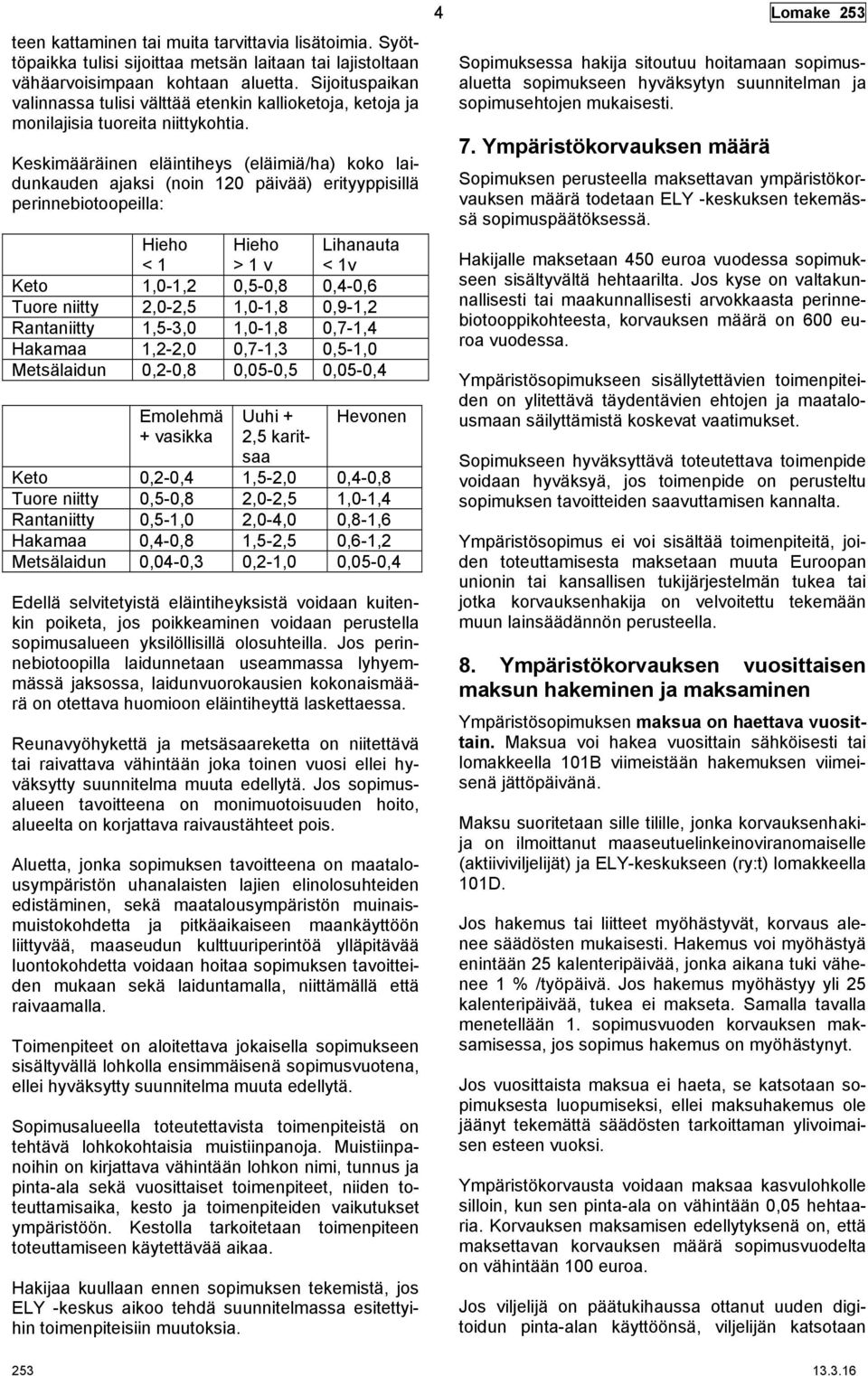 Keskimääräinen eläintiheys (eläimiä/ha) koko laidunkauden ajaksi (noin 120 päivää) erityyppisillä perinnebiotoopeilla: Hieho < 1 Hieho > 1 v Lihanauta < 1v Keto 1,0-1,2 0,5-0,8 0,4-0,6 Tuore niitty