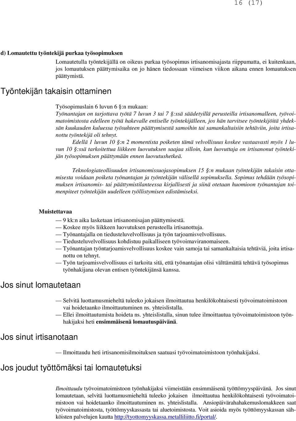 Työntekijän takaisin ottaminen Työsopimuslain 6 luvun 6 :n mukaan: Työnantajan on tarjottava työtä 7 luvun 3 tai 7 :ssä säädetyillä perusteilla irtisanomalleen, työvoimatoimistosta edelleen työtä
