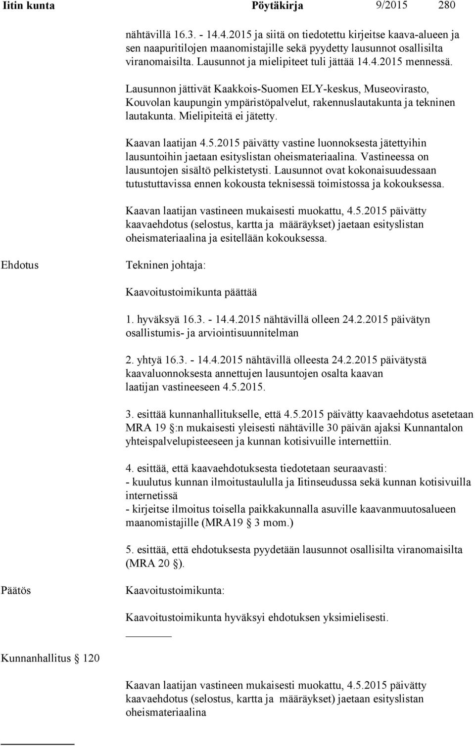 Mielipiteitä ei jätetty. Kaavan laatijan 4.5.2015 päivätty vastine luonnoksesta jätettyihin lausuntoihin jaetaan esityslistan oheismateriaalina. Vastineessa on lausuntojen sisältö pelkistetysti.