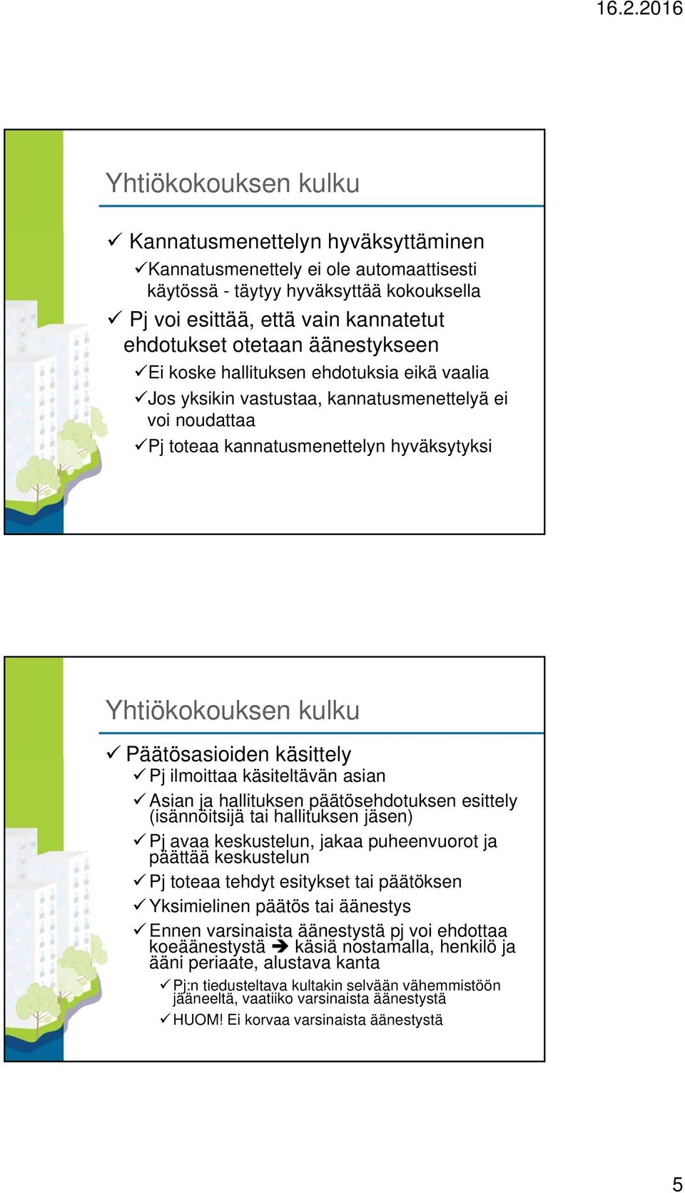 käsittely Pj ilmoittaa käsiteltävän asian Asian ja hallituksen päätösehdotuksen esittely (isännöitsijä tai hallituksen jäsen) Pj avaa keskustelun, jakaa puheenvuorot ja päättää keskustelun Pj toteaa