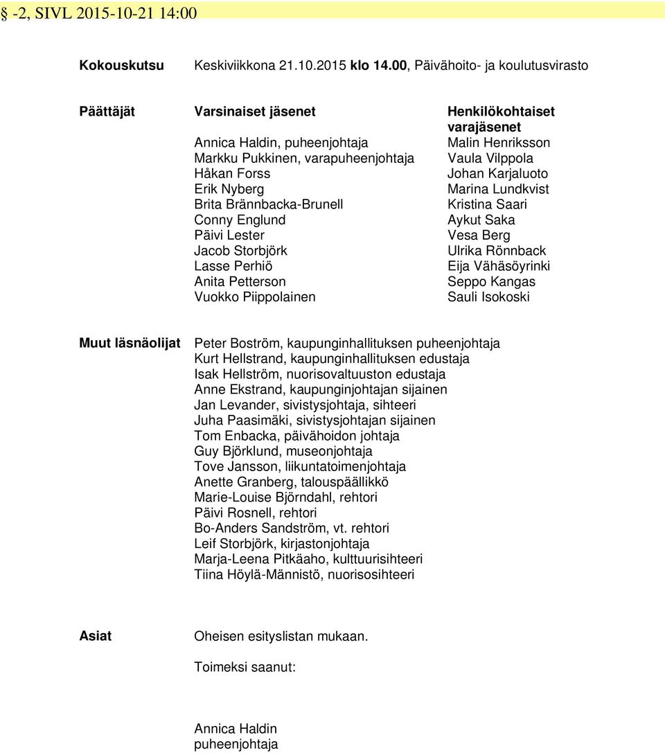 Forss Johan Karjaluoto Erik Nyberg Marina Lundkvist Brita Brännbacka-Brunell Kristina Saari Conny Englund Aykut Saka Päivi Lester Vesa Berg Jacob Storbjörk Ulrika Rönnback Lasse Perhiö Eija