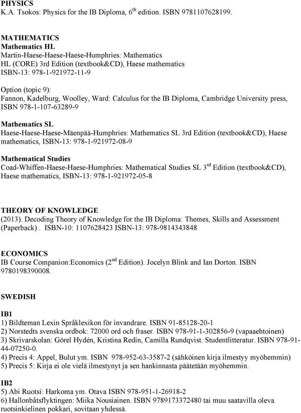 Woolley, Ward: Calculus for the IB Diploma, Cambridge University press, ISBN 978-1-107-63289-9 Mathematics SL Haese-Haese-Haese-Mäenpää-Humphries: Mathematics SL 3rd Edition (textbook&cd), Haese