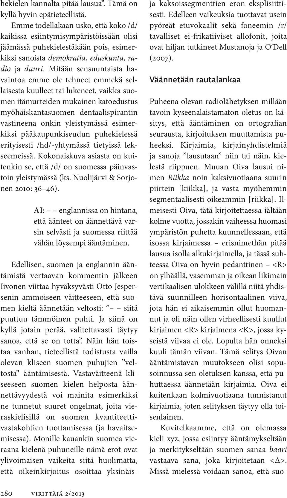 Mitään sensuuntaista havaintoa emme ole tehneet emmekä sellaisesta kuulleet tai lukeneet, vaikka suomen itämurteiden mukainen katoedustus myöhäiskantasuomen dentaalispirantin vastineena onkin