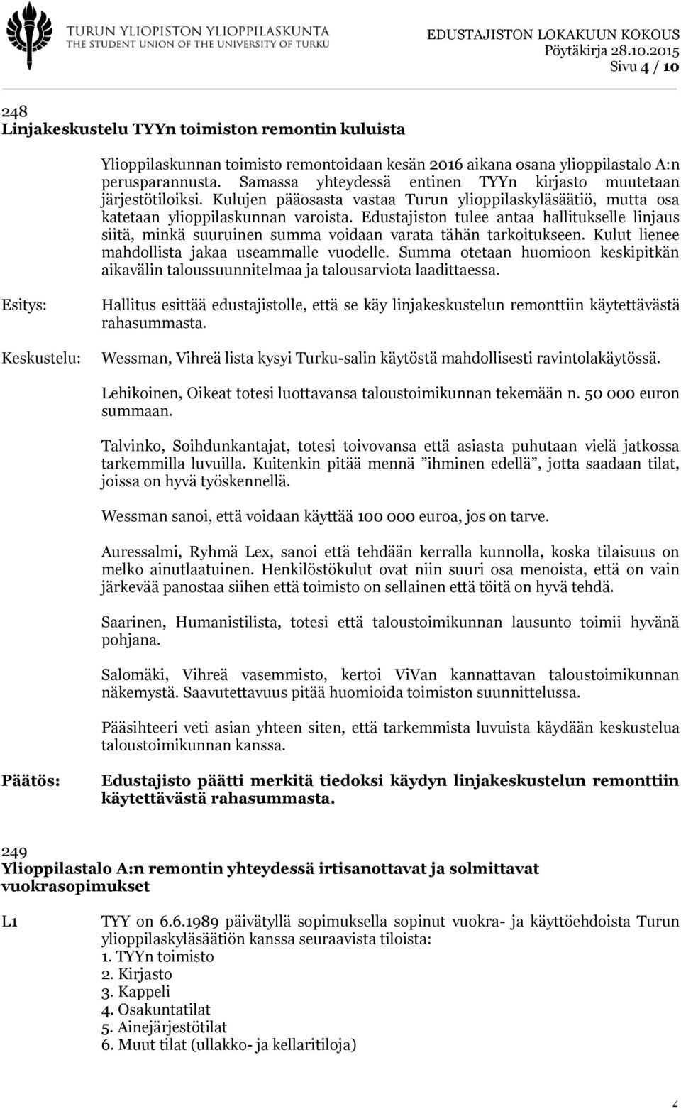 Edustajiston tulee antaa hallitukselle linjaus siitä, minkä suuruinen summa voidaan varata tähän tarkoitukseen. Kulut lienee mahdollista jakaa useammalle vuodelle.