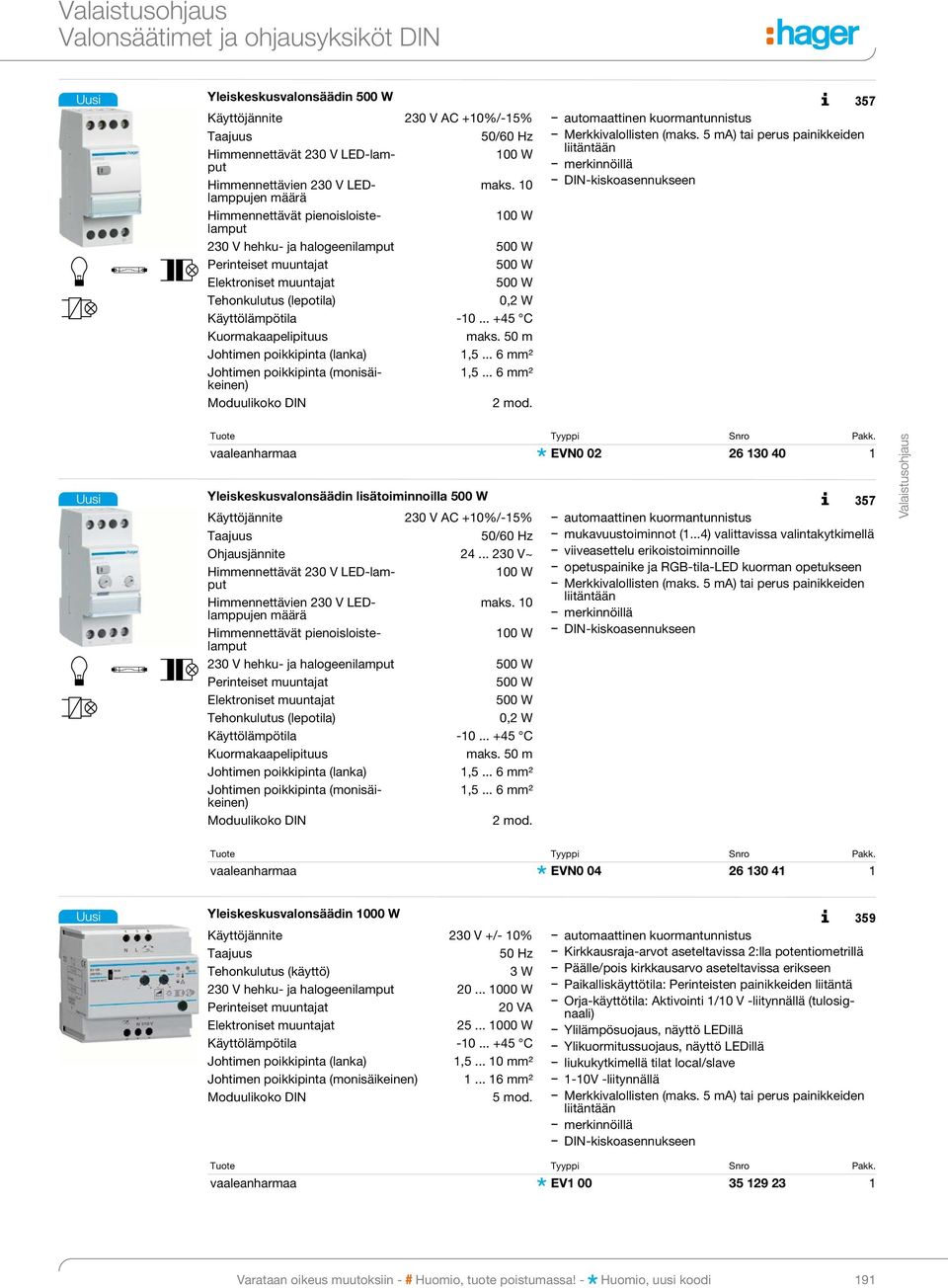 10 pu jen määrä Himmennettävät pie nois lois telam 100 W put 230 V hehku- ja halogeenilamput 500 W Perinteiset muuntajat 500 W Elektroniset muuntajat 500 W Tehonkulutus (lepotila) 0,2 W