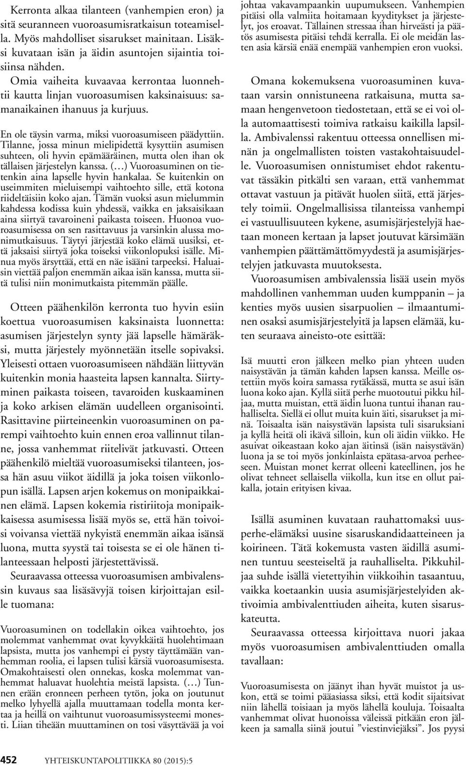 En ole täysin varma, miksi vuoroasumiseen päädyttiin. Tilanne, jossa minun mielipidettä kysyttiin asumisen suhteen, oli hyvin epämääräinen, mutta olen ihan ok tällaisen järjestelyn kanssa.