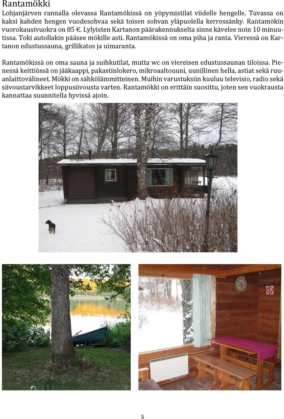 Vieressä on Kartanon edustussauna, grillikatos ja uimaranta. Rantamökissä on oma sauna ja suihkutilat, mutta wc on viereisen edustussaunan tiloissa.