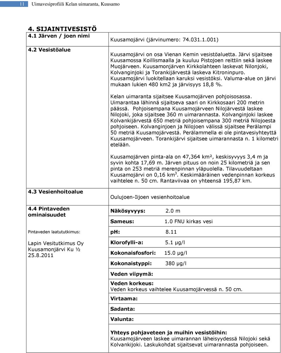 Kuusamojärvi luokitellaan karuksi vesistöksi. Valuma-alue on järvi mukaan lukien 480 km2 ja järvisyys 18,8 %. Kelan uimaranta sijaitsee Kuusamojärven pohjoisosassa.