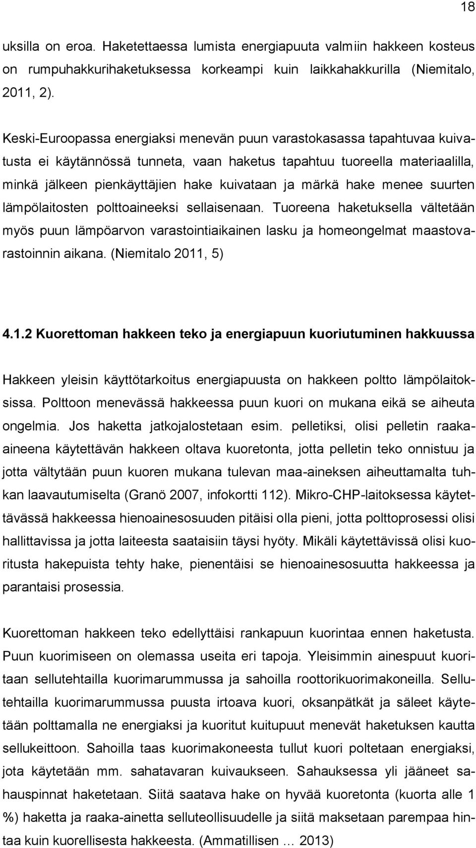 märkä hake menee suurten lämpölaitosten polttoaineeksi sellaisenaan. Tuoreena haketuksella vältetään myös puun lämpöarvon varastointiaikainen lasku ja homeongelmat maastovarastoinnin aikana.