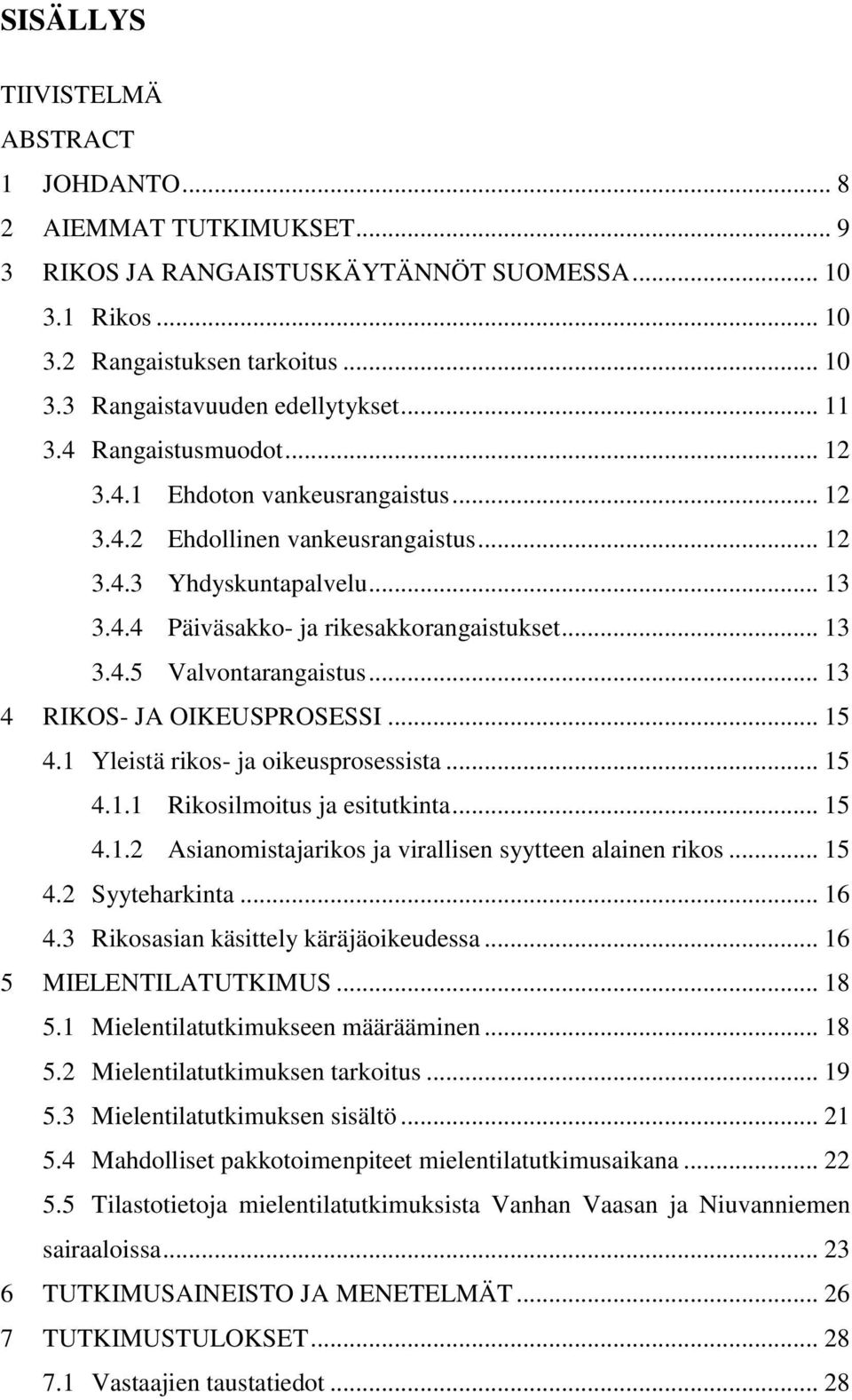 .. 13 4 RIKOS- JA OIKEUSPROSESSI... 15 4.1 Yleistä rikos- ja oikeusprosessista... 15 4.1.1 Rikosilmoitus ja esitutkinta... 15 4.1.2 Asianomistajarikos ja virallisen syytteen alainen rikos... 15 4.2 Syyteharkinta.