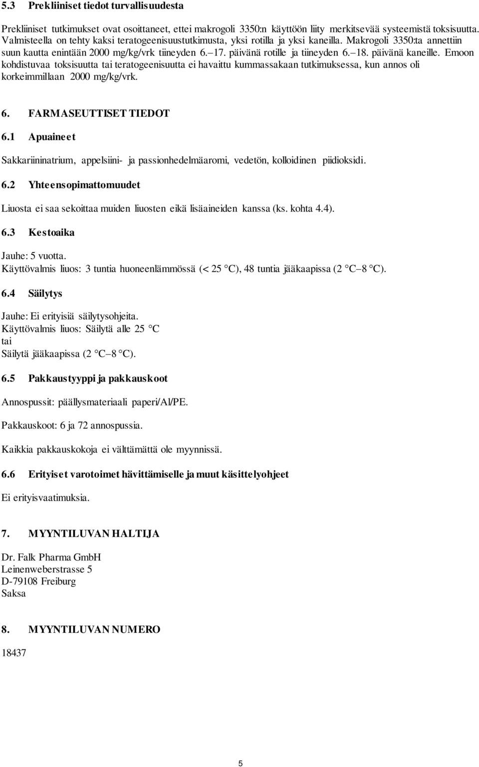 18. päivänä kaneille. Emoon kohdistuvaa toksisuutta tai teratogeenisuutta ei havaittu kummassakaan tutkimuksessa, kun annos oli korkeimmillaan 2000 mg/kg/vrk. 6. FARMASEUTTISET TIEDOT 6.