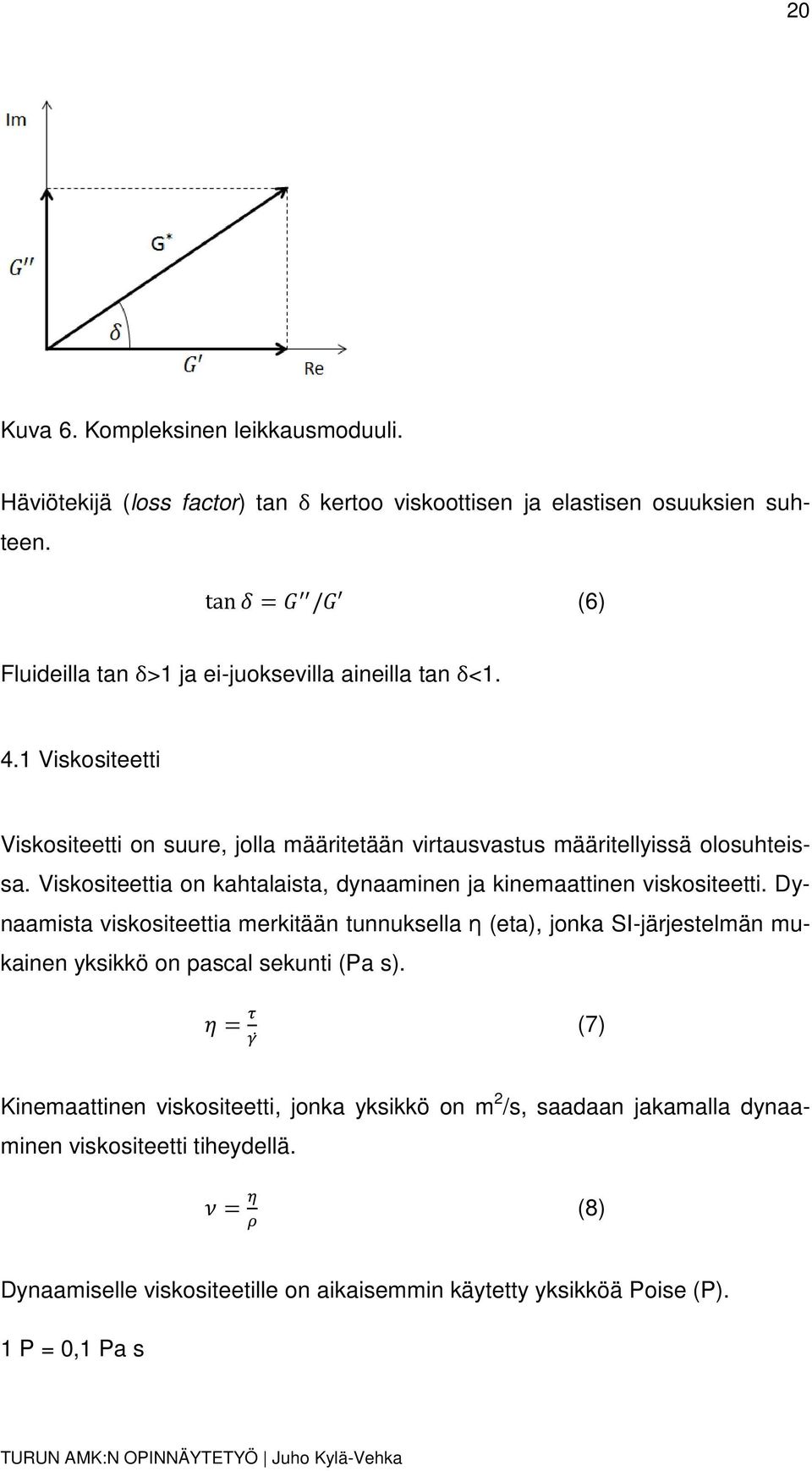 Viskositeettia on kahtalaista, dynaaminen ja kinemaattinen viskositeetti.