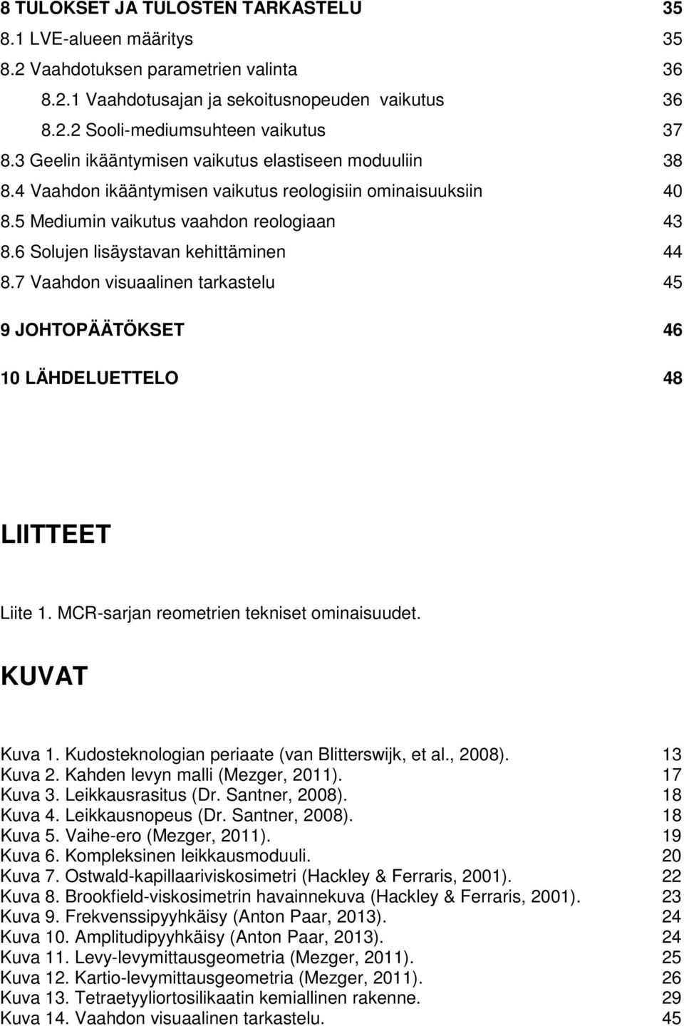 6 Solujen lisäystavan kehittäminen 44 8.7 Vaahdon visuaalinen tarkastelu 45 9 JOHTOPÄÄTÖKSET 46 10 LÄHDELUETTELO 48 LIITTEET Liite 1. MCR-sarjan reometrien tekniset ominaisuudet. KUVAT Kuva 1.