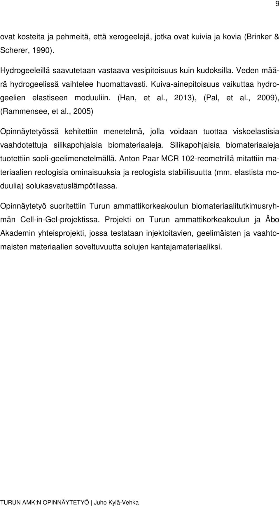 , 2005) Opinnäytetyössä kehitettiin menetelmä, jolla voidaan tuottaa viskoelastisia vaahdotettuja silikapohjaisia biomateriaaleja. Silikapohjaisia biomateriaaleja tuotettiin sooli-geelimenetelmällä.