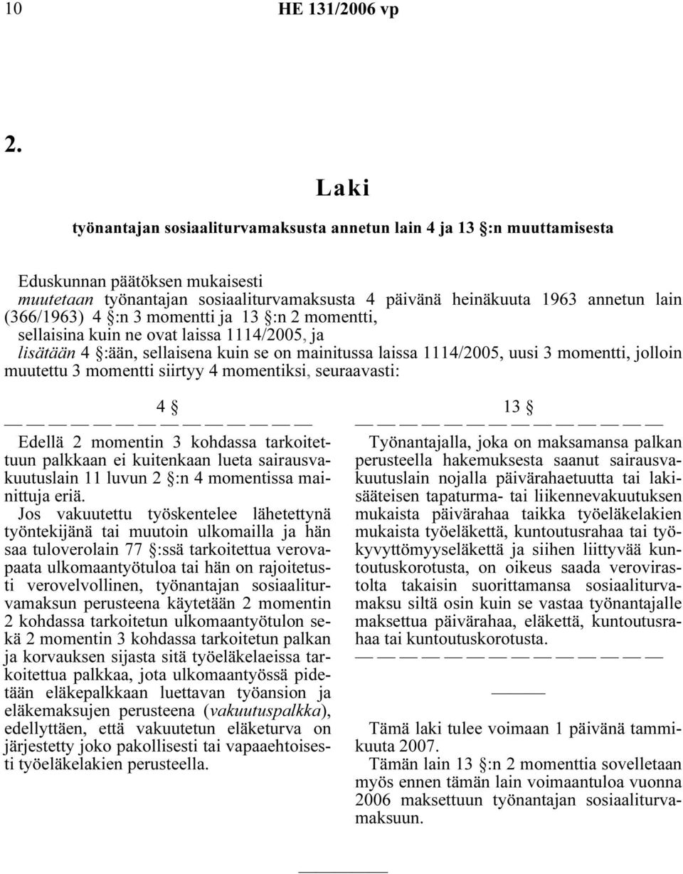 momentti siirtyy 4 momentiksi, seuraavasti: 4 Edellä 2 momentin 3 kohdassa tarkoitettuun palkkaan ei kuitenkaan lueta sairausvakuutuslain 11 luvun 2 :n 4 momentissa mainittuja eriä.