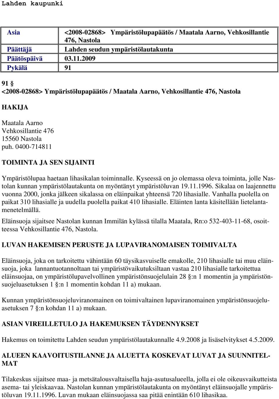 0400-714811 TOIMINTA JA SEN SIJAINTI Ympäristölupaa haetaan lihasikalan toiminnalle. Kyseessä on jo olemassa oleva toiminta, jolle Nastolan kunnan ympäristölautakunta on myöntänyt ympäristöluvan 19.
