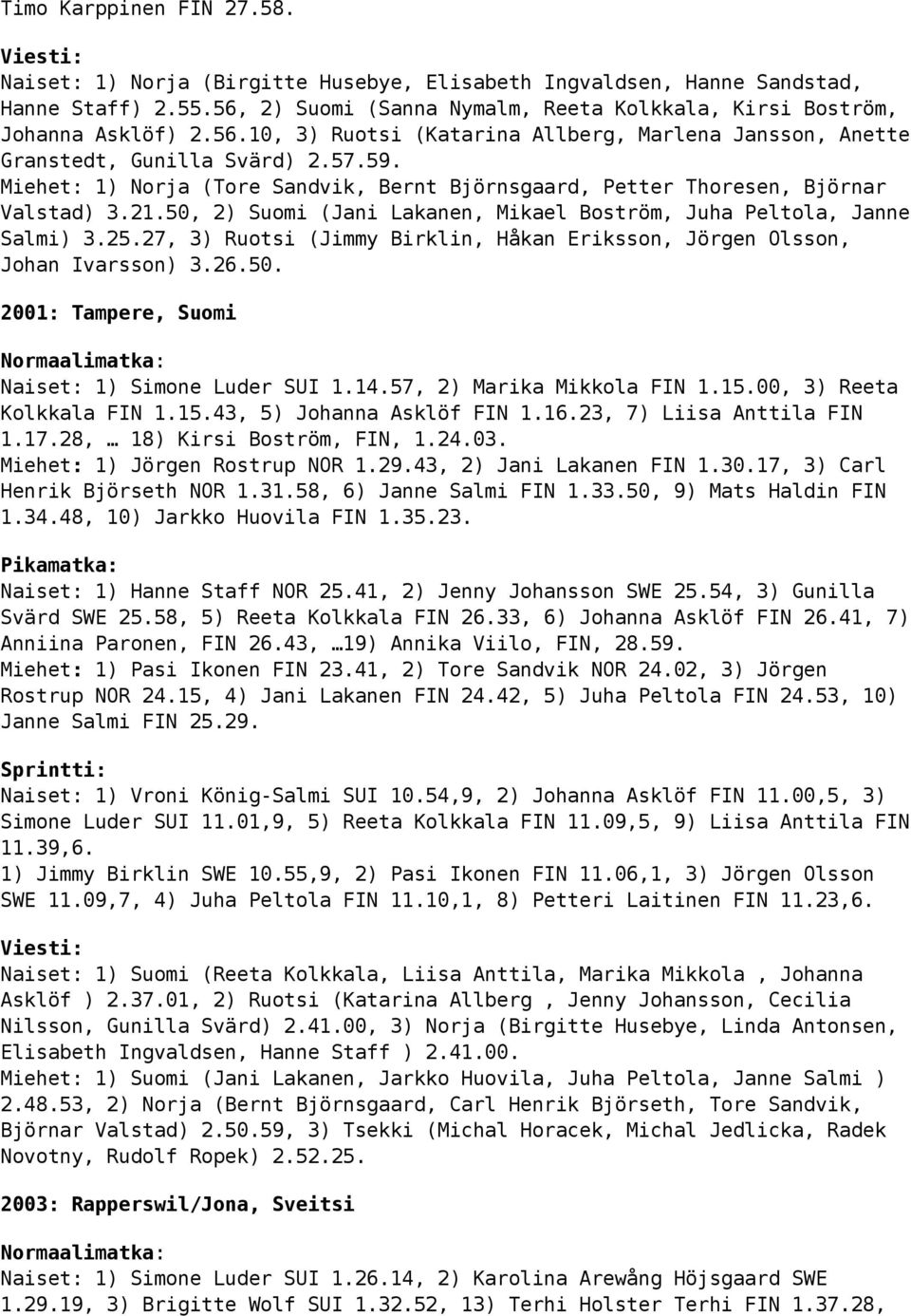Miehet: 1) Norja (Tore Sandvik, Bernt Björnsgaard, Petter Thoresen, Björnar Valstad) 3.21.50, 2) Suomi (Jani Lakanen, Mikael Boström, Juha Peltola, Janne Salmi) 3.25.