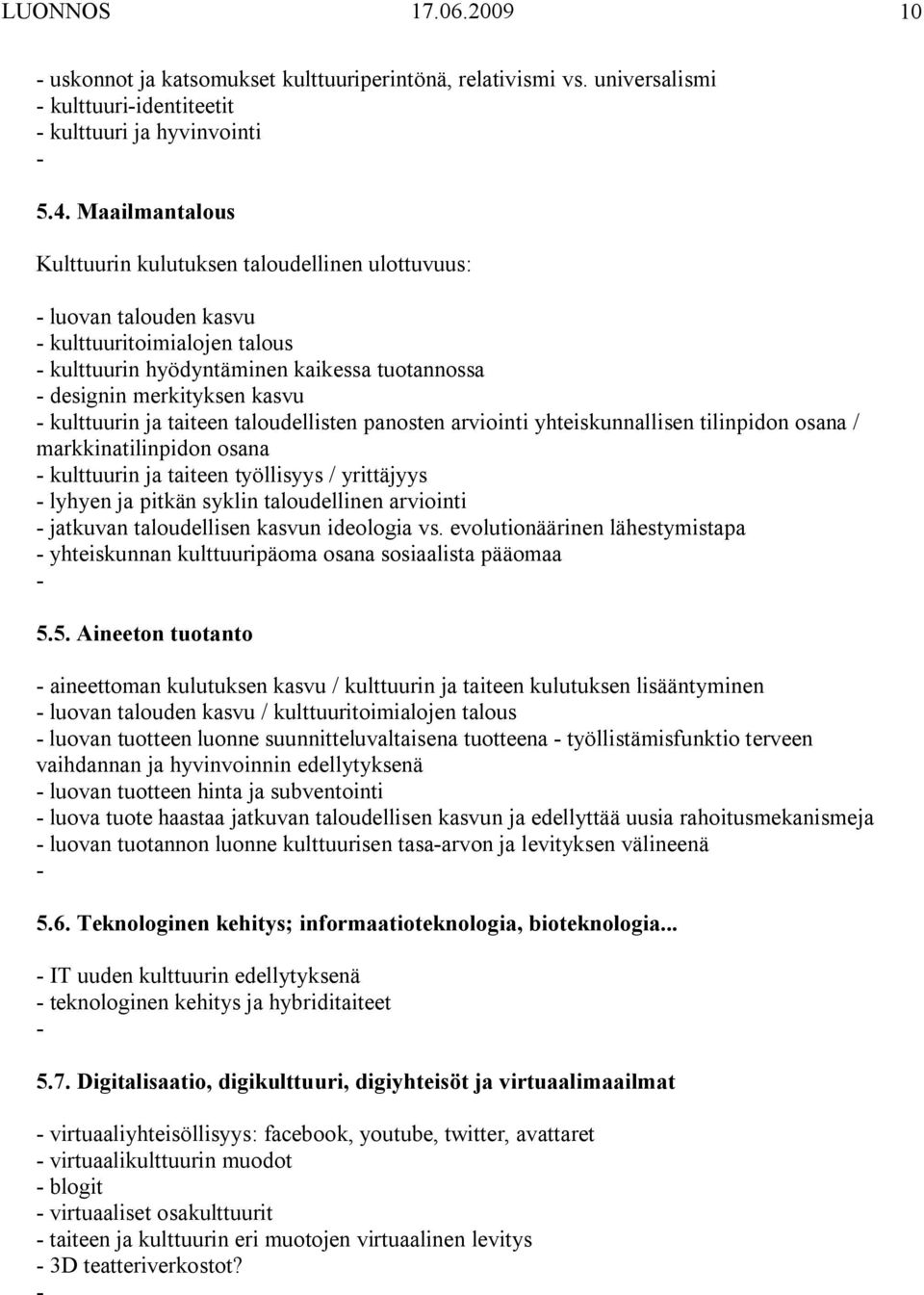 taiteen taloudellisten panosten arviointi yhteiskunnallisen tilinpidon osana / markkinatilinpidon osana kulttuurin ja taiteen työllisyys / yrittäjyys lyhyen ja pitkän syklin taloudellinen arviointi