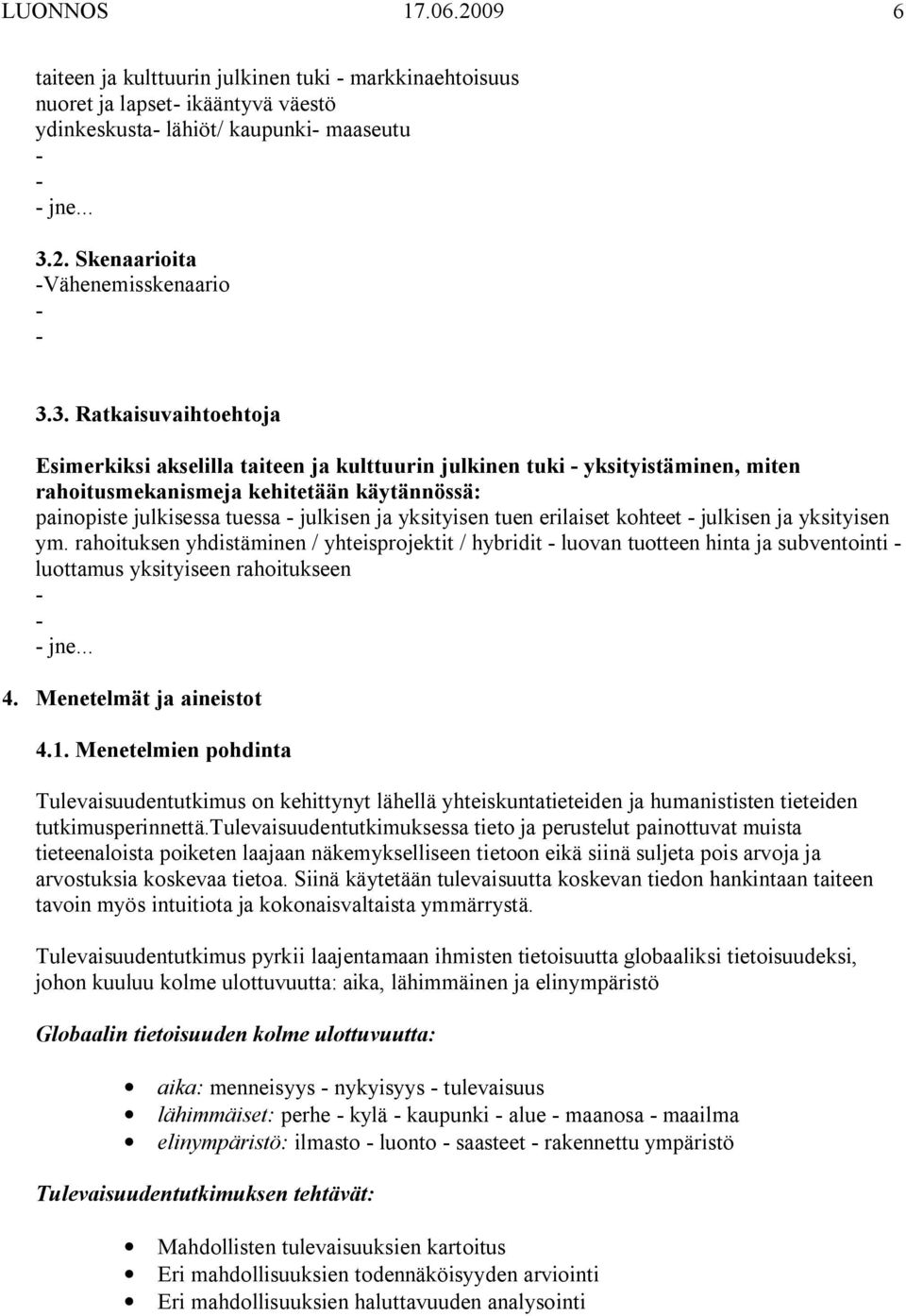 3. Ratkaisuvaihtoehtoja Esimerkiksi akselilla taiteen ja kulttuurin julkinen tuki yksityistäminen, miten rahoitusmekanismeja kehitetään käytännössä: painopiste julkisessa tuessa julkisen ja
