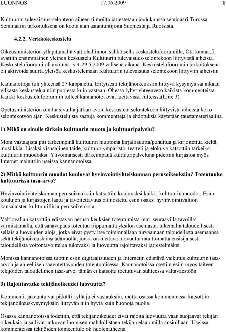 Keskustelufoorumin tarkoituksena oli aktivoida suurta yleisöä keskustelemaan Kulttuurin tulevaisuus selontekoon liittyviin aiheisiin Kannanottoja tuli yhteensä 27 kappaletta.