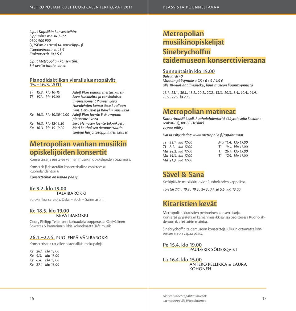3. klo 19.00 Eeva Havulehto ja ranskalaiset impressionistit Pianisti Eeva Havulehdon konsertissa kuullaan mm. Debussyn ja Ravelin musiikkia Ke 16.3. klo 10.30-12.00 Adolf Plán luento F.