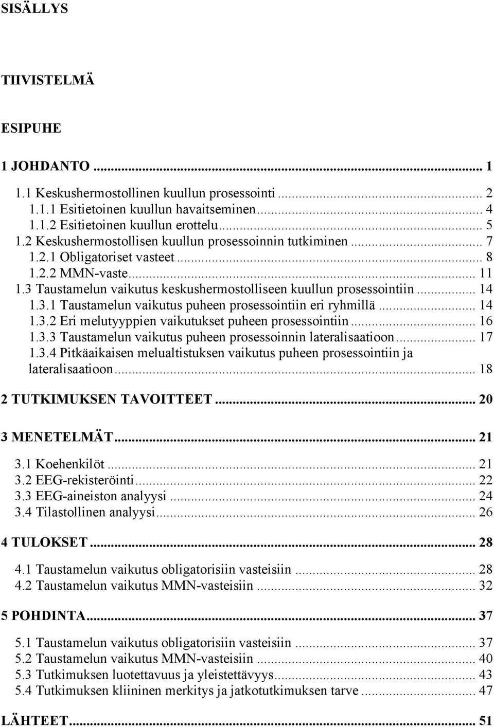 .. 14 1.3.2 Eri melutyyppien vaikutukset puheen prosessointiin... 16 1.3.3 Taustamelun vaikutus puheen prosessoinnin lateralisaatioon... 17 1.3.4 Pitkäaikaisen melualtistuksen vaikutus puheen prosessointiin ja lateralisaatioon.