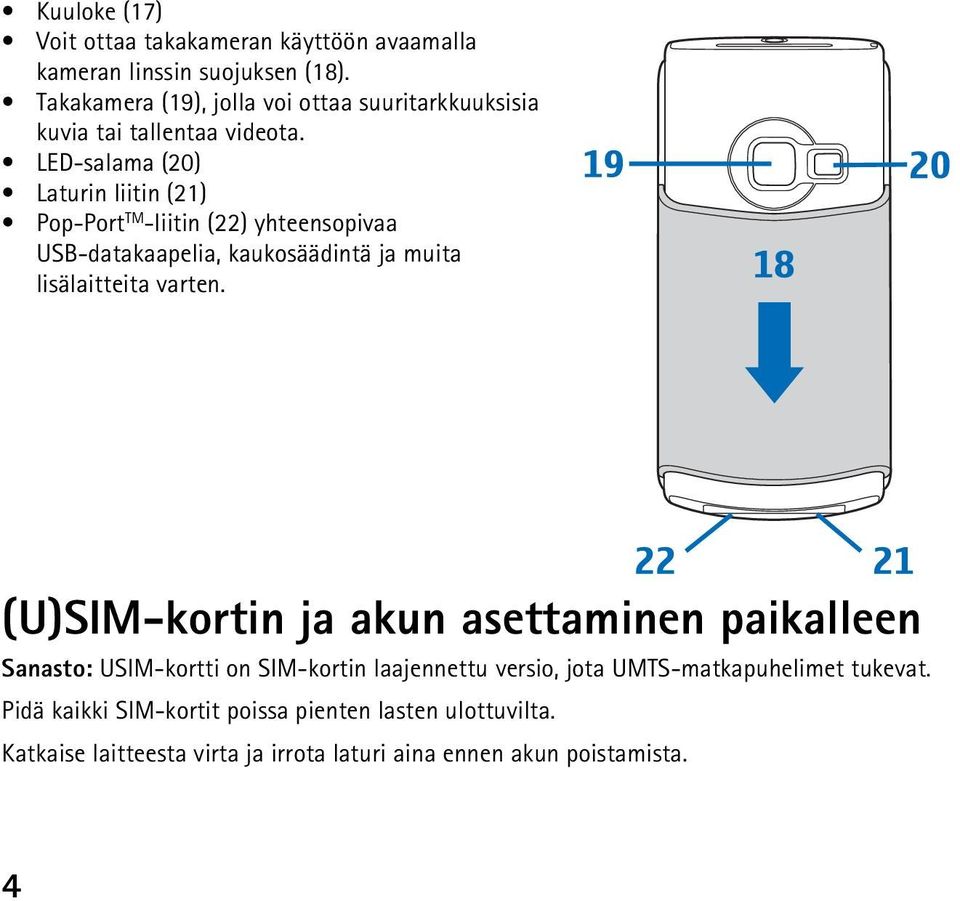 LED-salama (20) Laturin liitin (21) Pop-Port TM -liitin (22) yhteensopivaa USB-datakaapelia, kaukosäädintä ja muita lisälaitteita varten.