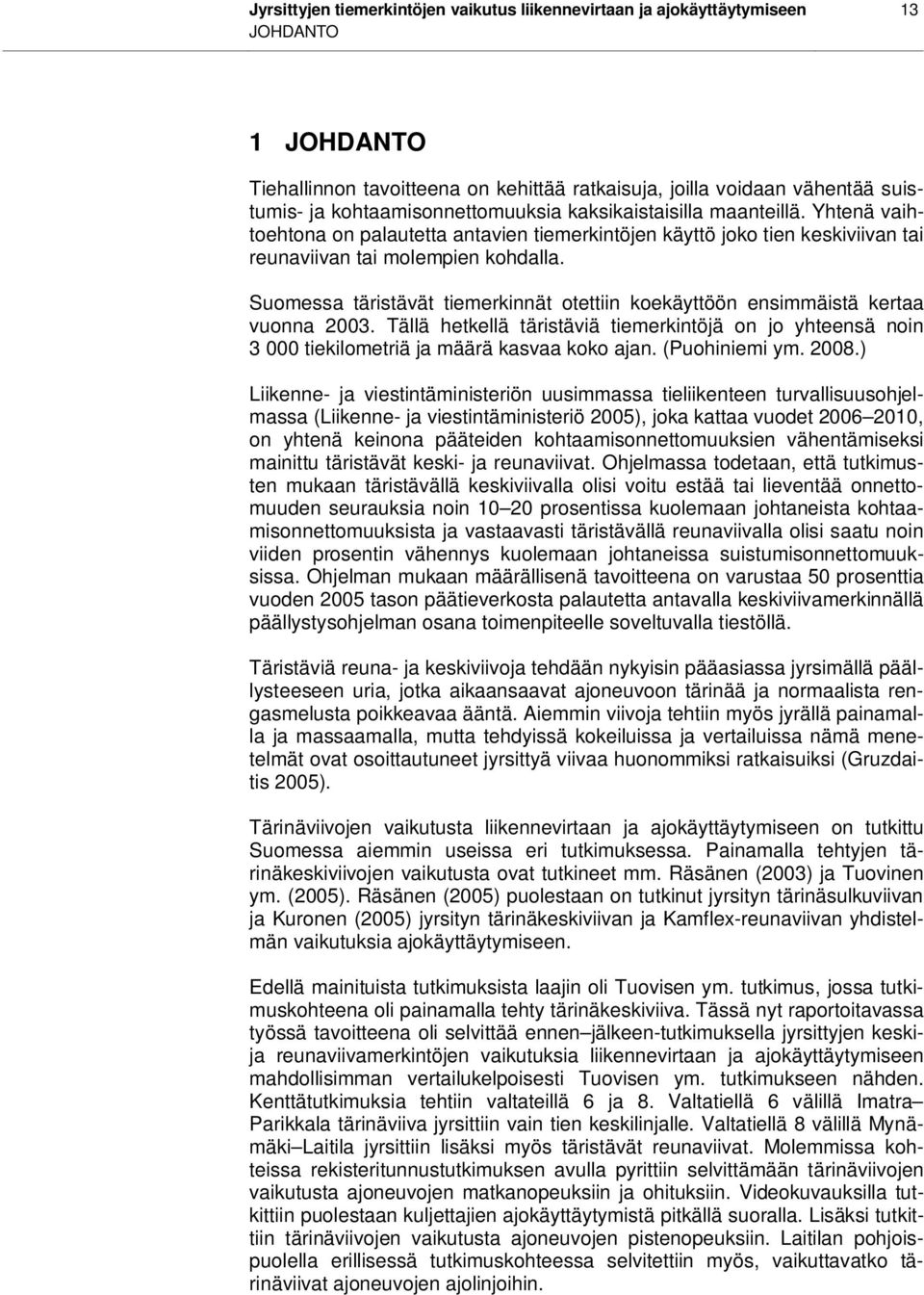 Suomessa täristävät tiemerkinnät otettiin koekäyttöön ensimmäistä kertaa vuonna 2003. Tällä hetkellä täristäviä tiemerkintöjä on jo yhteensä noin 3 000 tiekilometriä ja määrä kasvaa koko ajan.