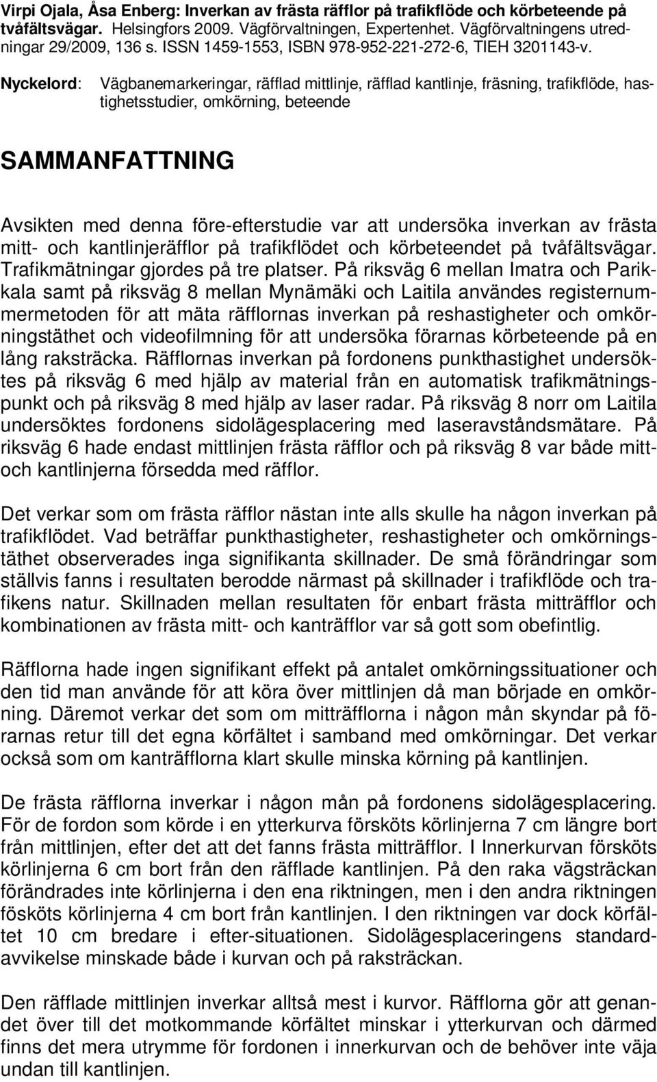 Nyckelord: Vägbanemarkeringar, räfflad mittlinje, räfflad kantlinje, fräsning, trafikflöde, hastighetsstudier, omkörning, beteende SAMMANFATTNING Avsikten med denna före-efterstudie var att undersöka