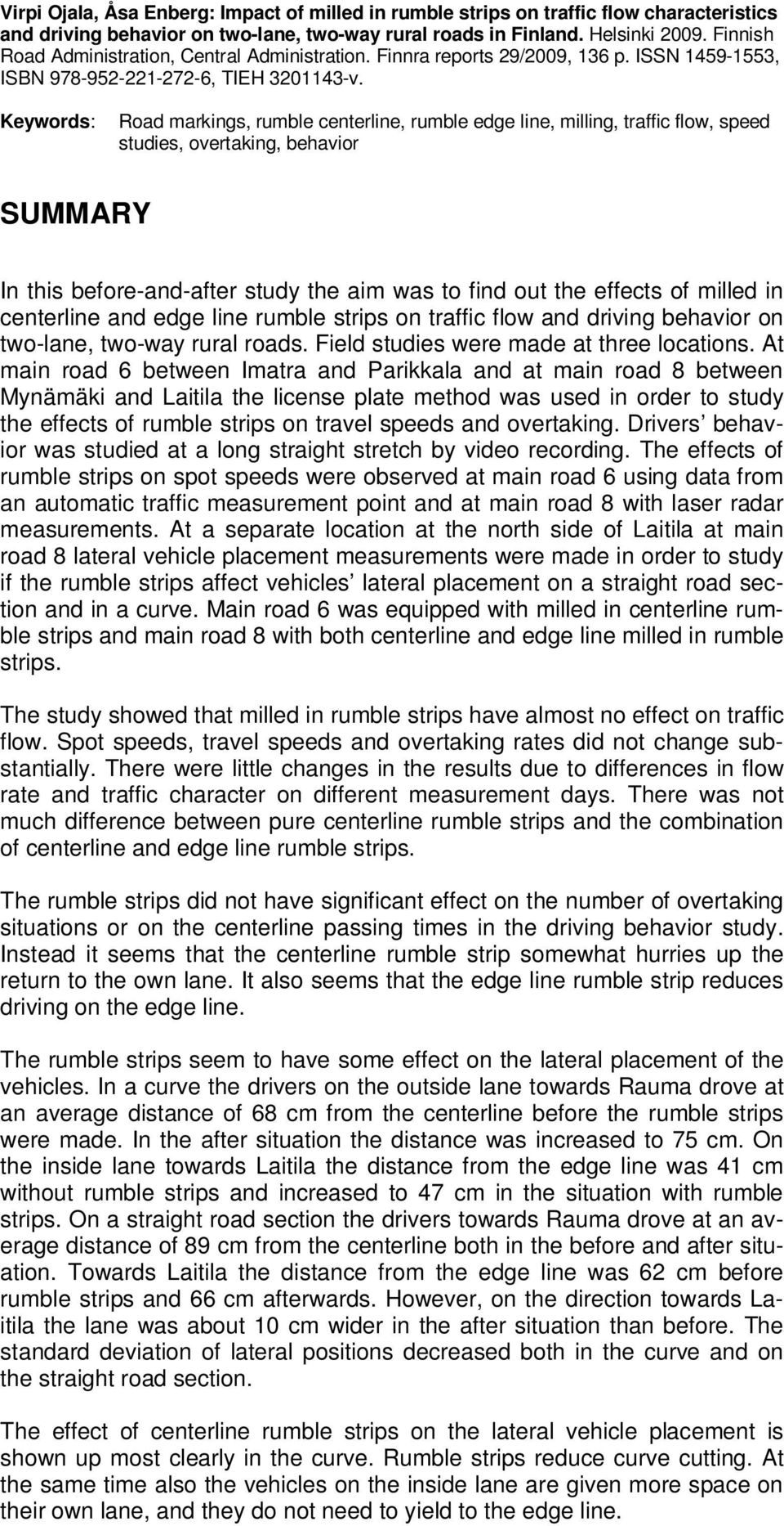 Keywords: Road markings, rumble centerline, rumble edge line, milling, traffic flow, speed studies, overtaking, behavior SUMMARY In this before-and-after study the aim was to find out the effects of