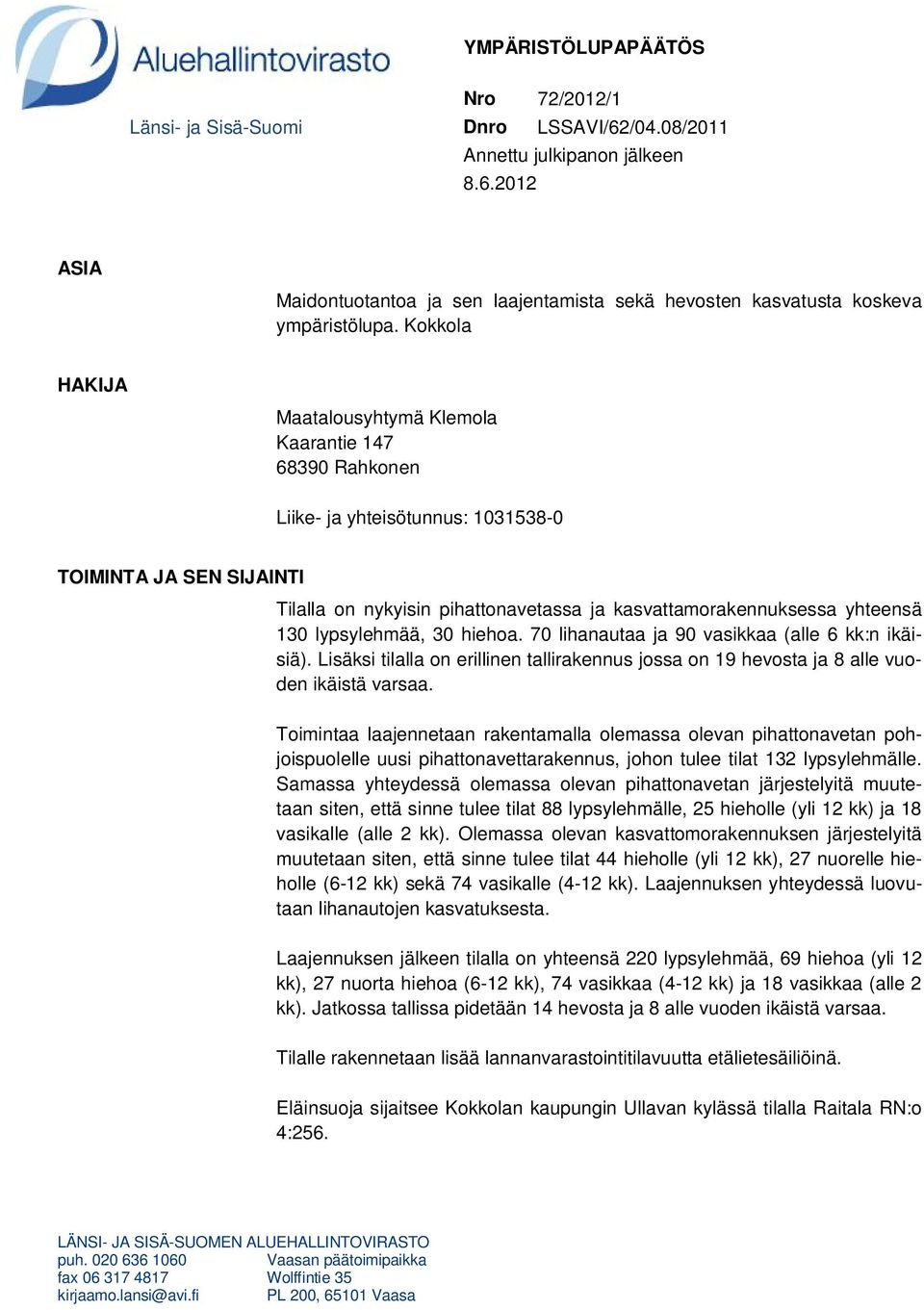 yhteensä 130 lypsylehmää, 30 hiehoa. 70 lihanautaa ja 90 vasikkaa (alle 6 kk:n ikäisiä). Lisäksi tilalla on erillinen tallirakennus jossa on 19 hevosta ja 8 alle vuoden ikäistä varsaa.