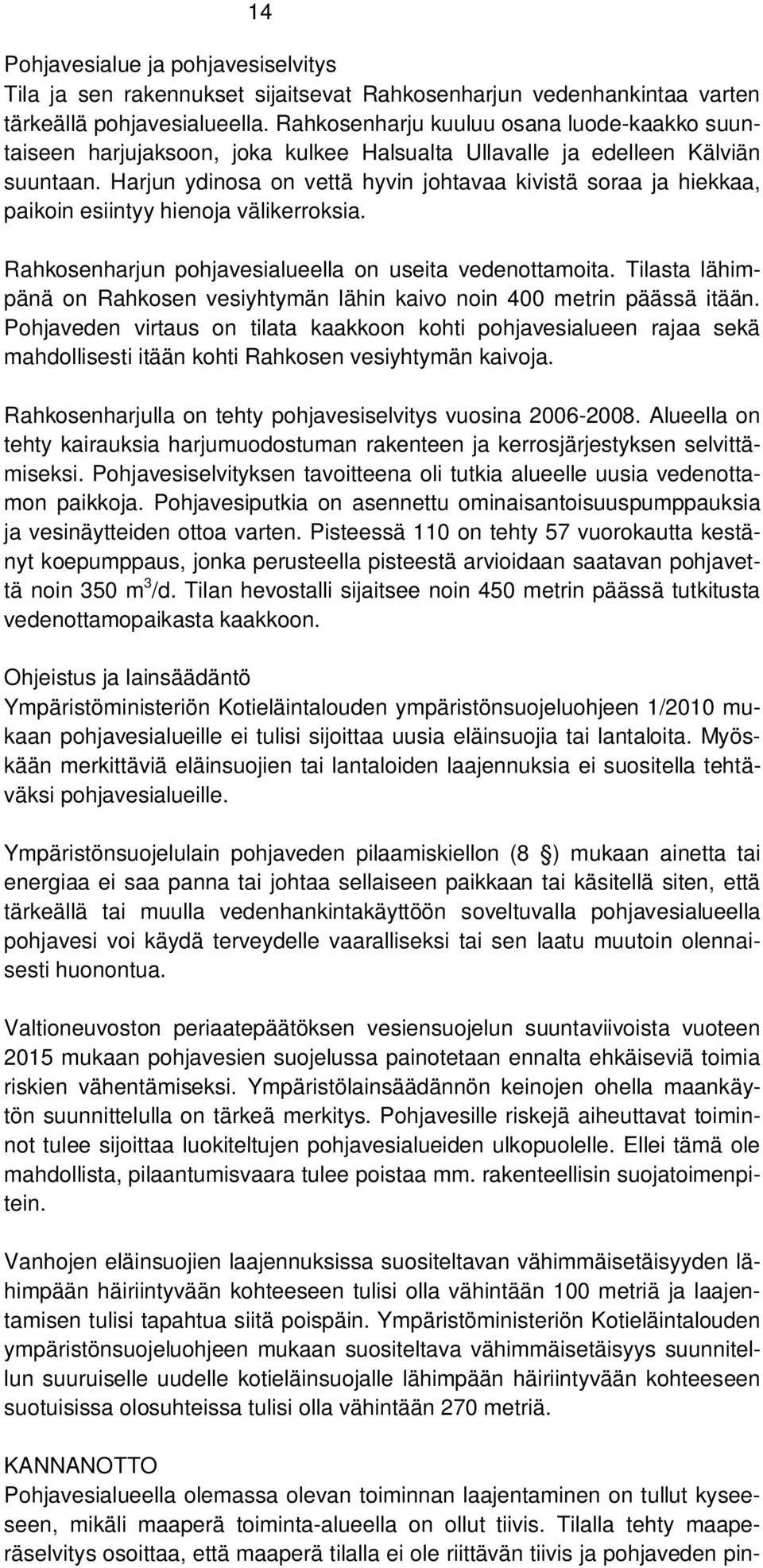 Harjun ydinosa on vettä hyvin johtavaa kivistä soraa ja hiekkaa, paikoin esiintyy hienoja välikerroksia. Rahkosenharjun pohjavesialueella on useita vedenottamoita.
