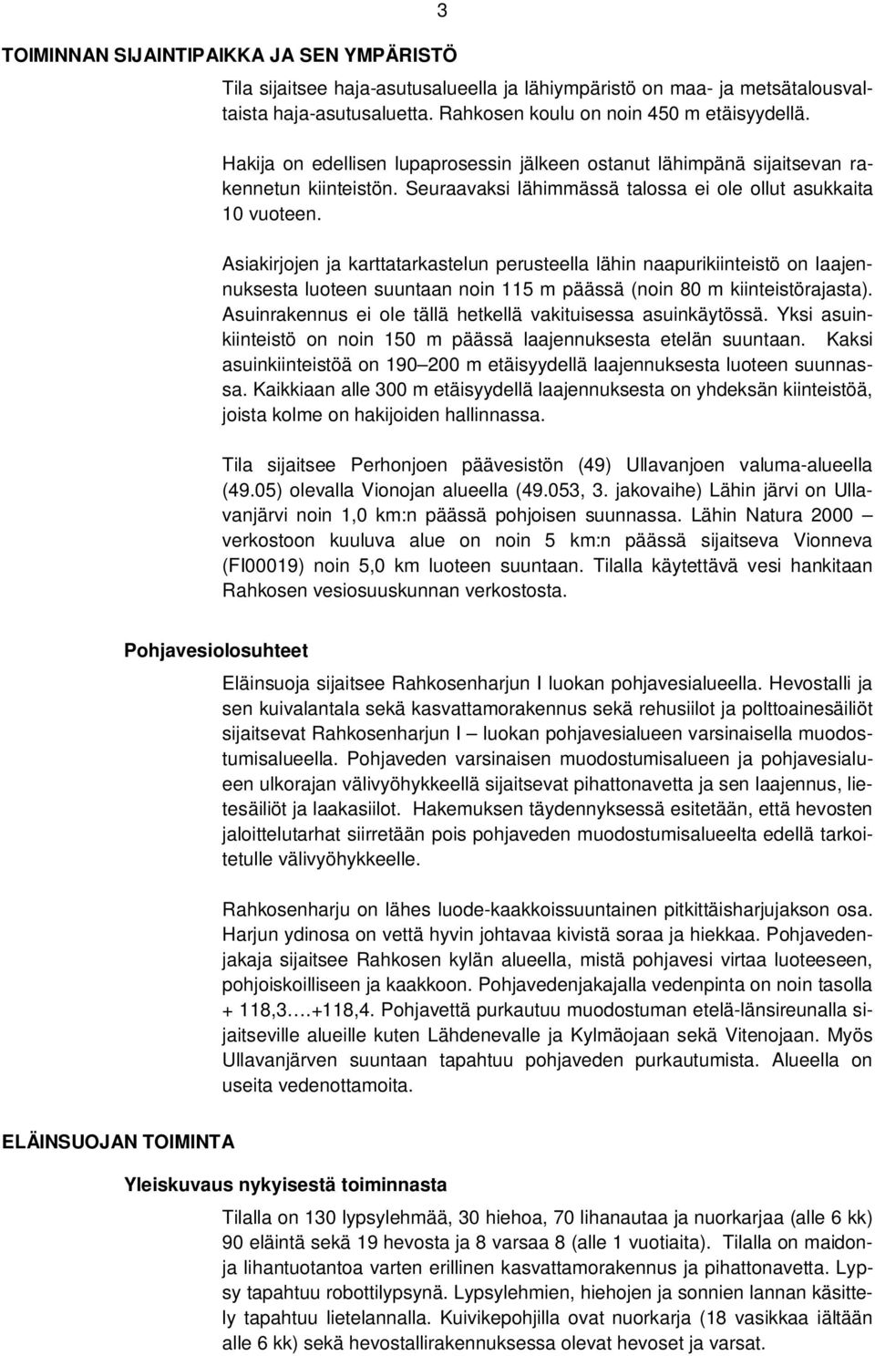 Asiakirjojen ja karttatarkastelun perusteella lähin naapurikiinteistö on laajennuksesta luoteen suuntaan noin 115 m päässä (noin 80 m kiinteistörajasta).