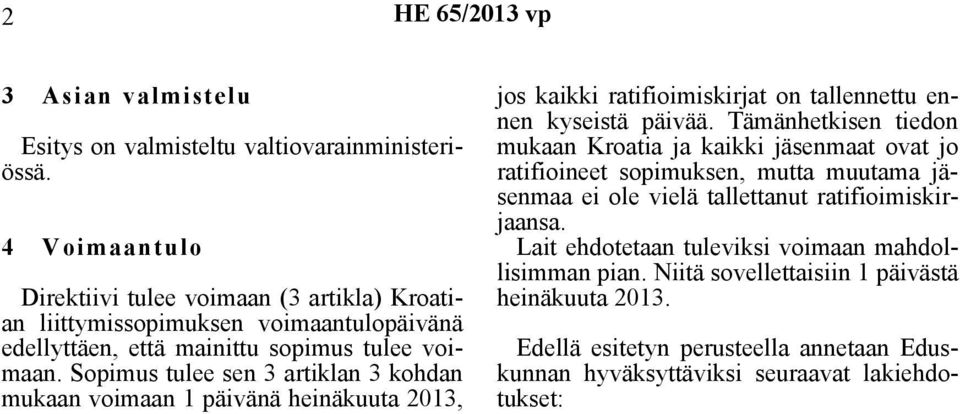 Sopimus tulee sen 3 artiklan 3 kohdan mukaan voimaan 1 päivänä heinäkuuta 2013, jos kaikki ratifioimiskirjat on tallennettu ennen kyseistä päivää.