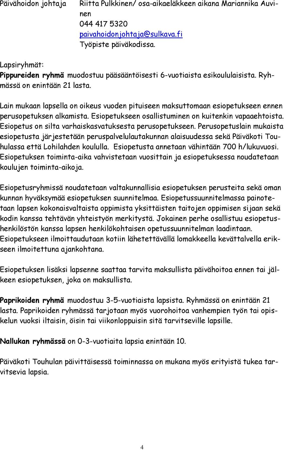 Lain mukaan lapsella on oikeus vuoden pituiseen maksuttomaan esiopetukseen ennen perusopetuksen alkamista. Esiopetukseen osallistuminen on kuitenkin vapaaehtoista.