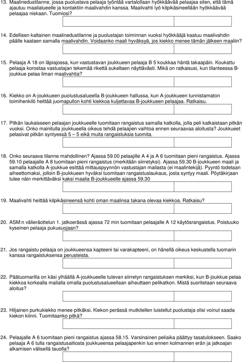 Edellisen kaltainen maalinedustilanne ja puolustajan toiminnan vuoksi hyökkääjä kaatuu maalivahdin päälle kaataen samalla maalivahdin. Voidaanko maali hyväksyä, jos kiekko menee tämän jälkeen maaliin?