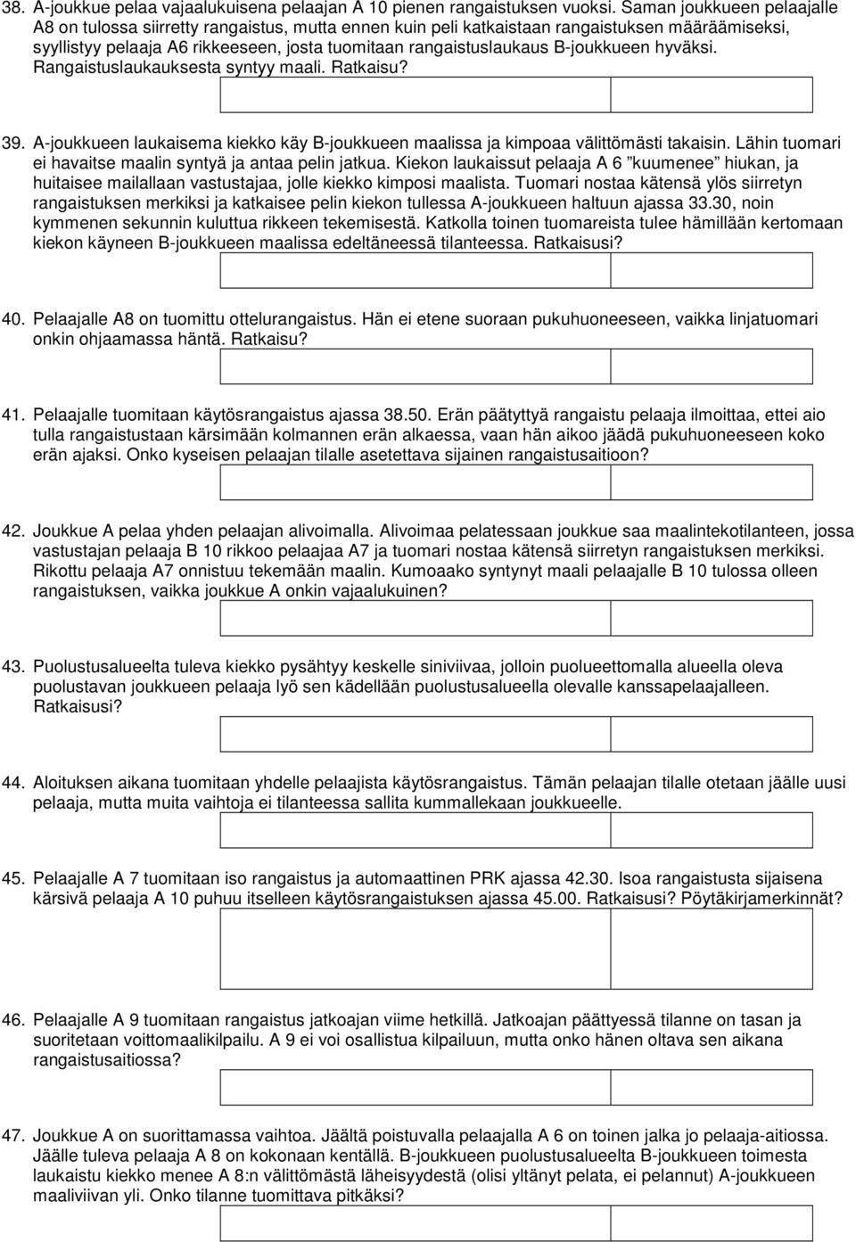 B-joukkueen hyväksi. Rangaistuslaukauksesta syntyy maali. Ratkaisu? 39. A-joukkueen laukaisema kiekko käy B-joukkueen maalissa ja kimpoaa välittömästi takaisin.