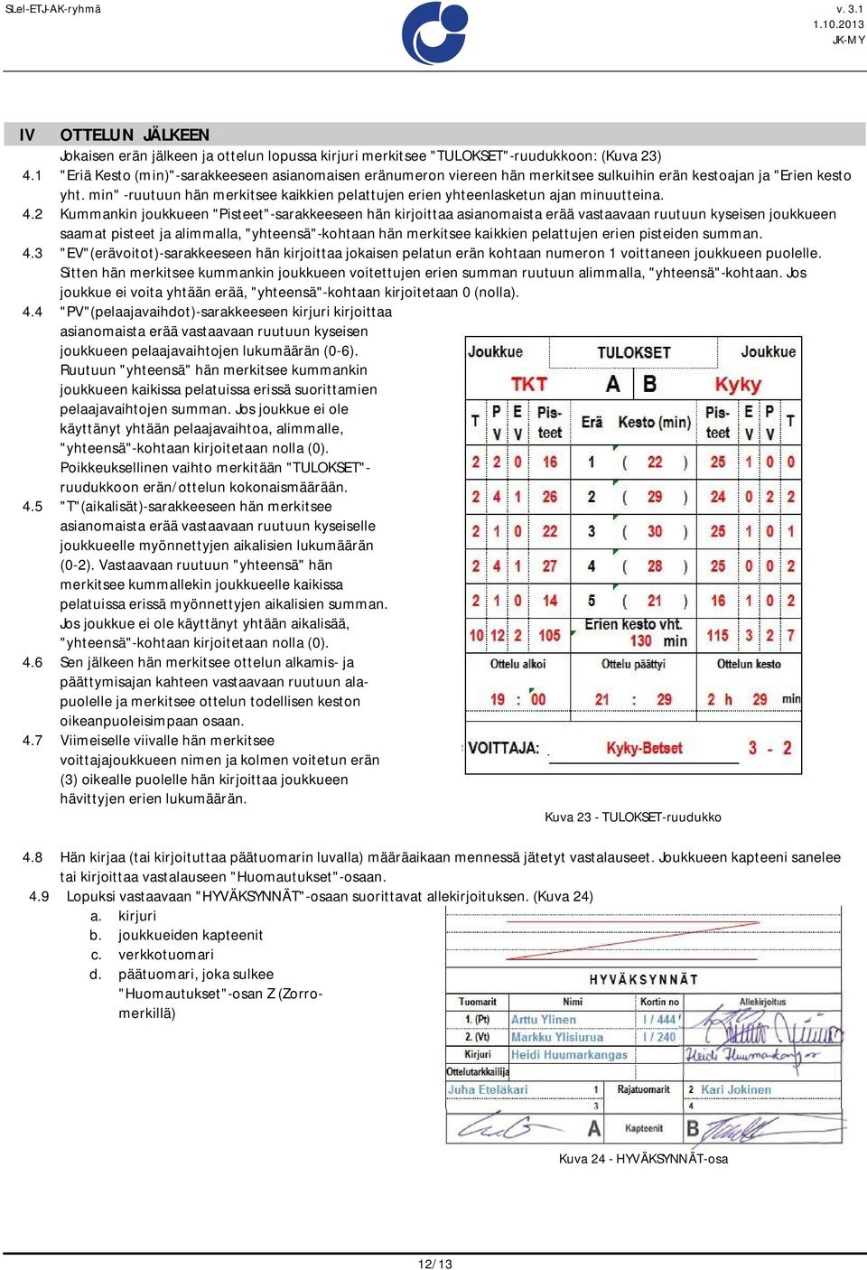 min" -ruutuun hän merkitsee kaikkien pelattujen erien yhteenlasketun ajan minuutteina. 4.