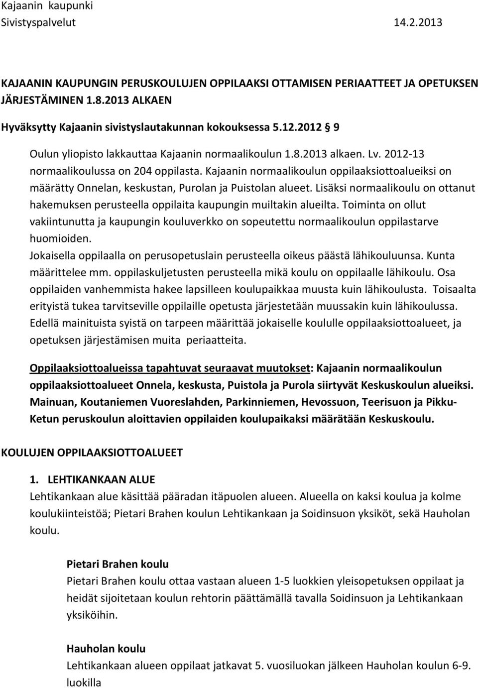 Kajaanin normaalin oppilaaksiottoalueiksi on määrätty Onnelan, keskustan, Purolan ja Puistolan alueet. Lisäksi normaali on ottanut hakemuksen perusteella oppilaita kaupungin muiltakin alueilta.