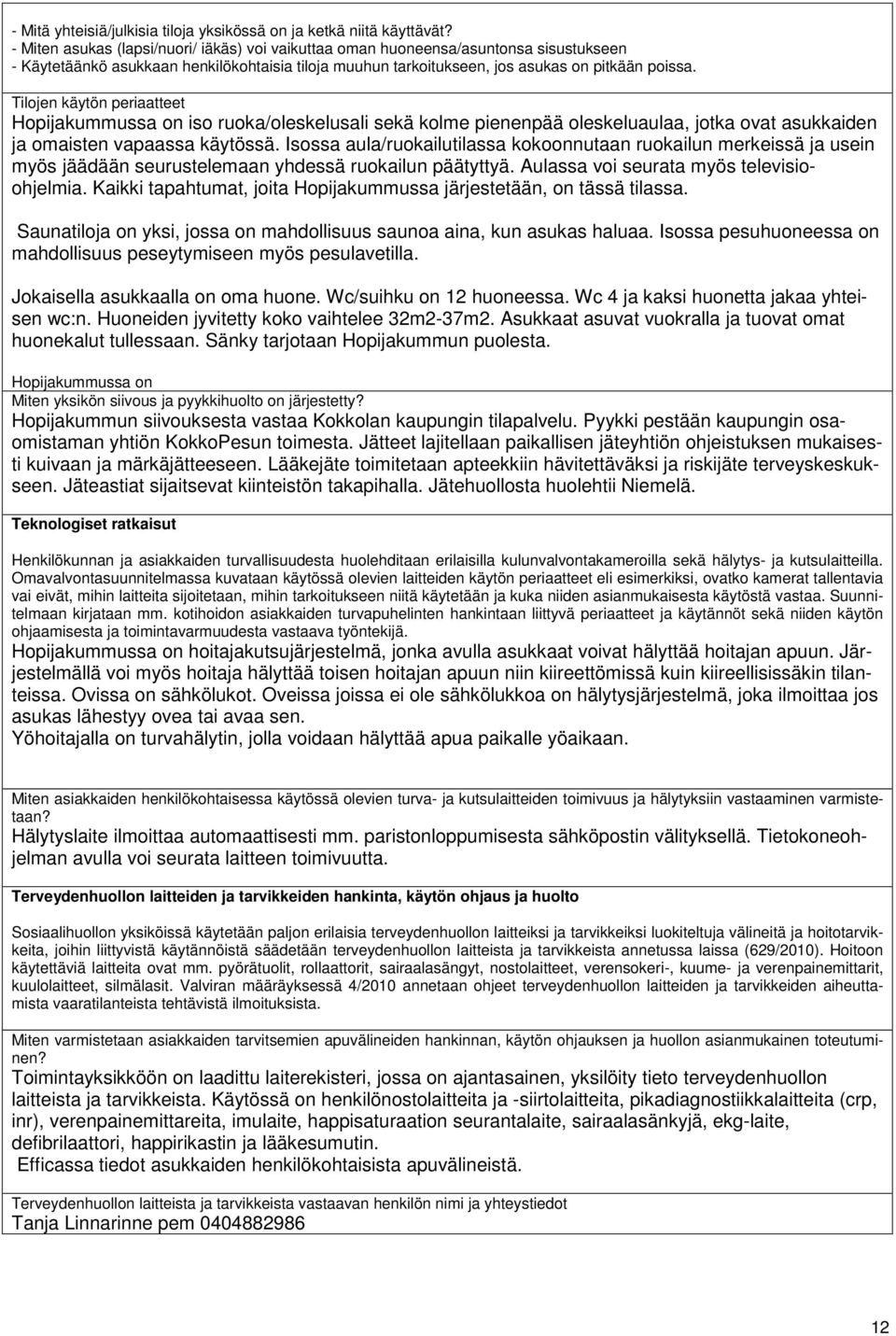 Tilojen käytön periaatteet Hopijakummussa on iso ruoka/oleskelusali sekä kolme pienenpää oleskeluaulaa, jotka ovat asukkaiden ja omaisten vapaassa käytössä.