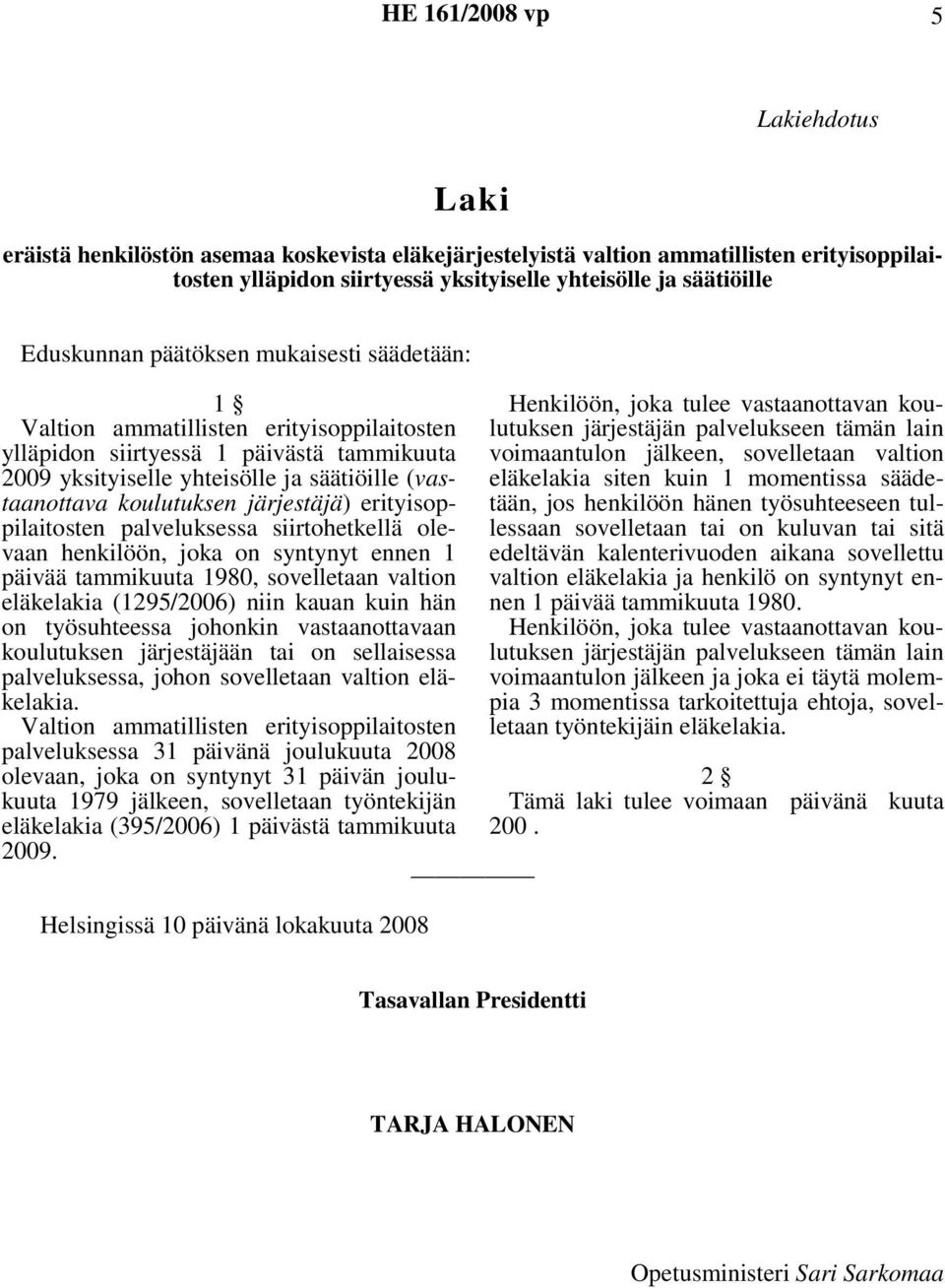 on syntynyt ennen 1 päivää tammikuuta 1980, sovelletaan valtion eläkelakia (1295/2006) niin kauan kuin hän on työsuhteessa johonkin vastaanottavaan koulutuksen järjestäjään tai on sellaisessa